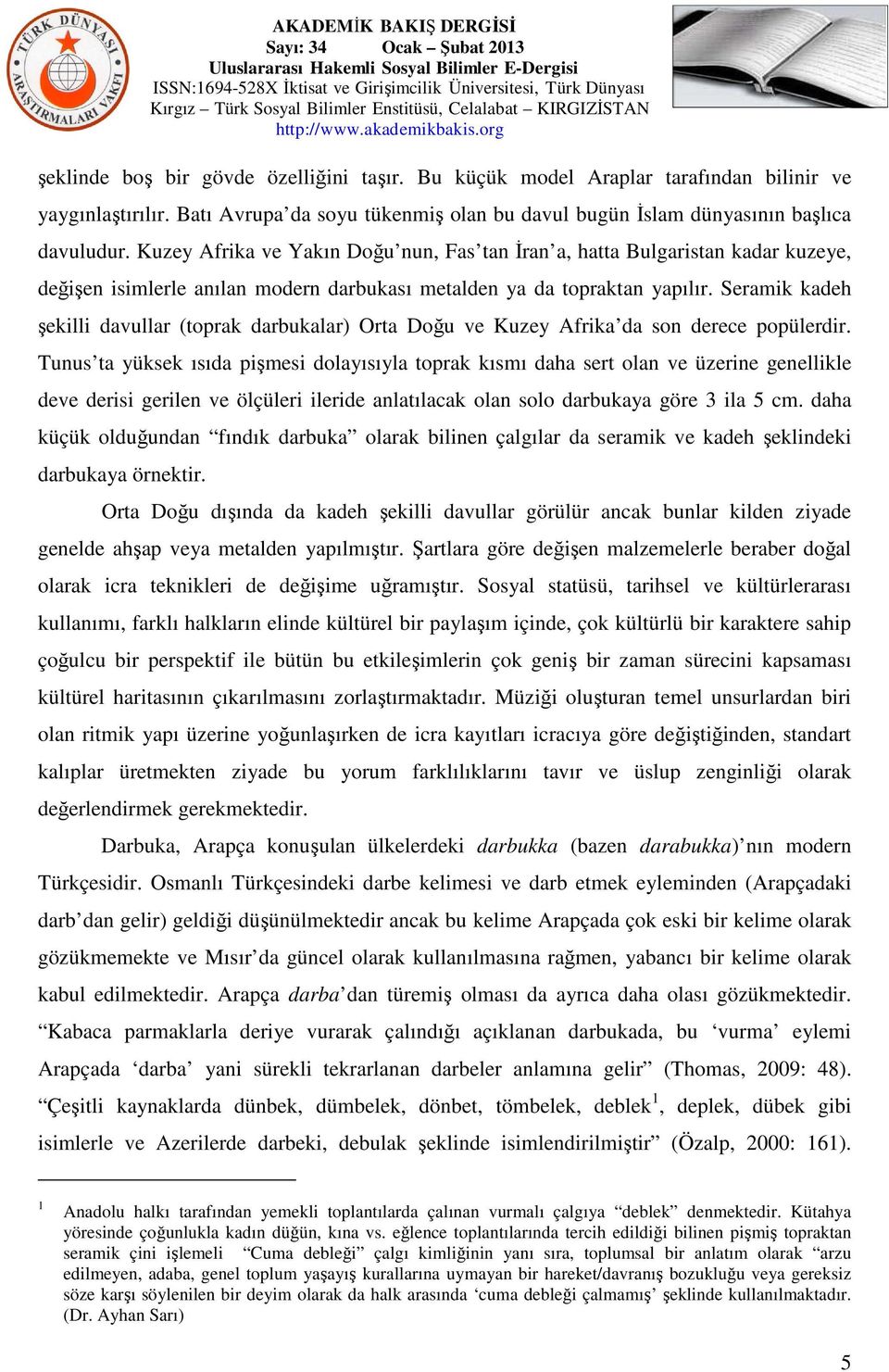 Seramik kadeh şekilli davullar (toprak darbukalar) Orta Doğu ve Kuzey Afrika da son derece popülerdir.