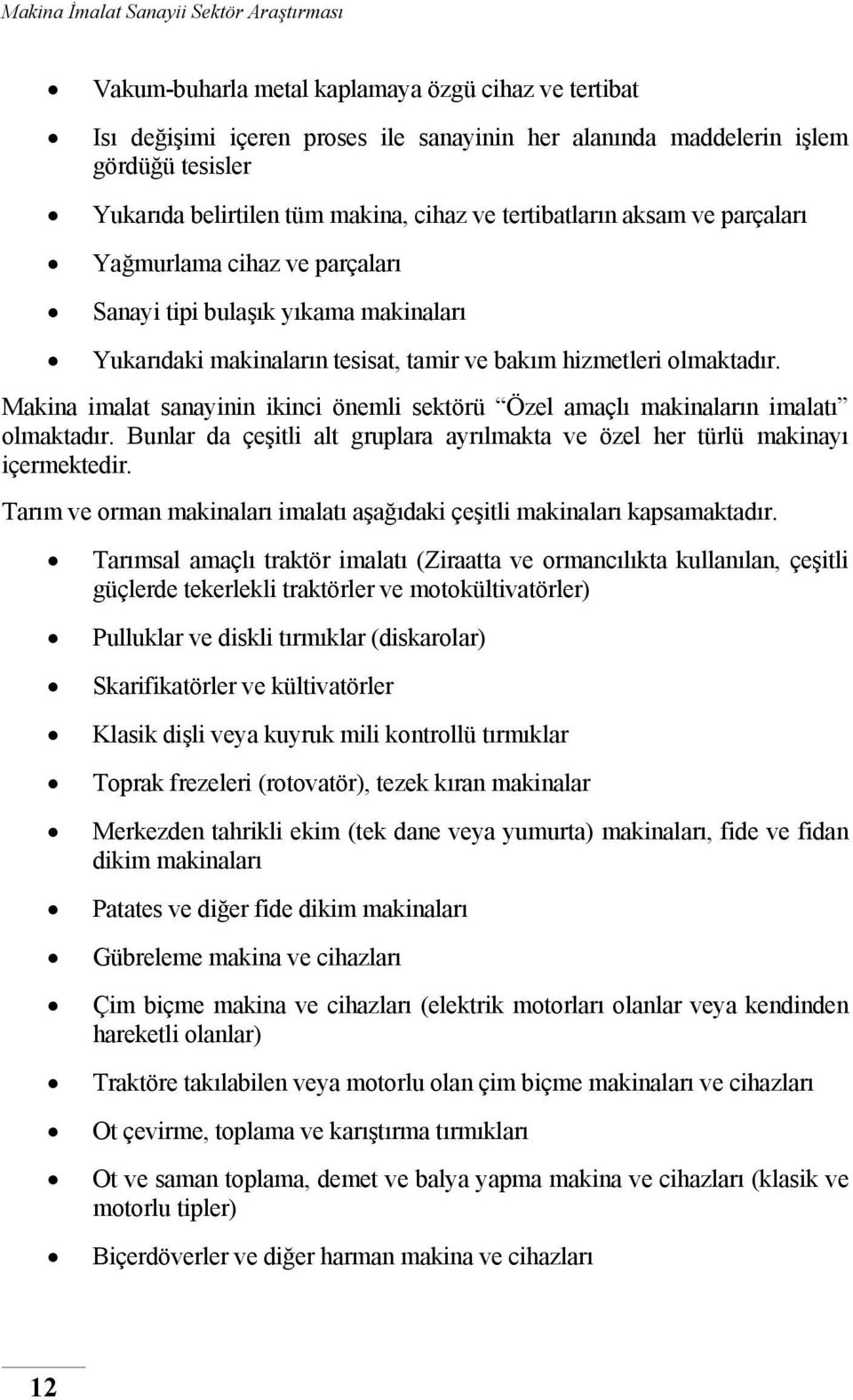 Makina imalat sanayinin ikinci önemli sektörü Özel amaçlı makinaların imalatı olmaktadır. Bunlar da çeşitli alt gruplara ayrılmakta ve özel her türlü makinayı içermektedir.