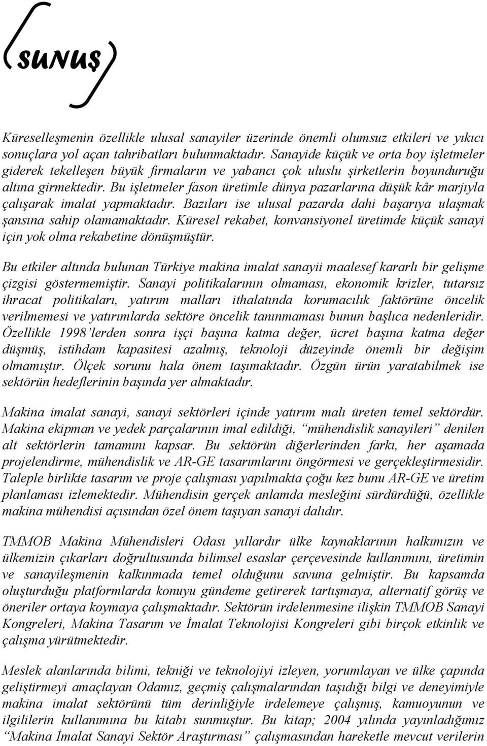 Bu işletmeler fason üretimle dünya pazarlarına düşük kâr marjıyla çalışarak imalat yapmaktadır. Bazıları ise ulusal pazarda dahi başarıya ulaşmak şansına sahip olamamaktadır.