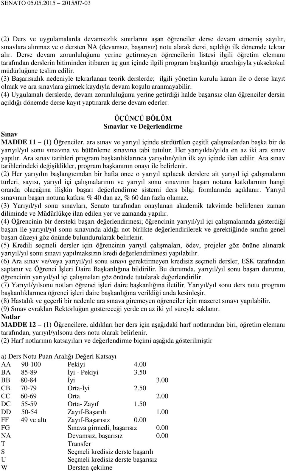 müdürlüğüne teslim edilir. (3) Başarısızlık nedeniyle tekrarlanan teorik derslerde; ilgili yönetim kurulu kararı ile o derse kayıt olmak ve ara sınavlara girmek kaydıyla devam koşulu aranmayabilir.