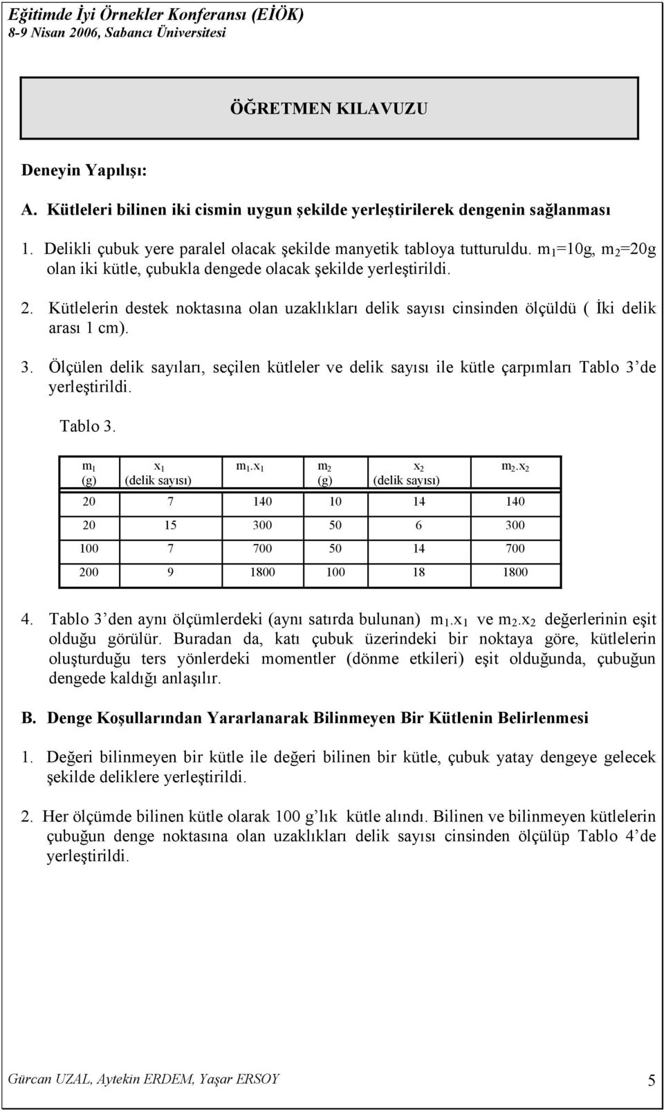 Ölçülen delik sayıları, seçilen kütleler ve delik sayısı ile kütle çarpımları Tablo 3 de yerleştirildi. Tablo 3. m 1 x 1 m 1.x 1 m 2 x 2 m 2.