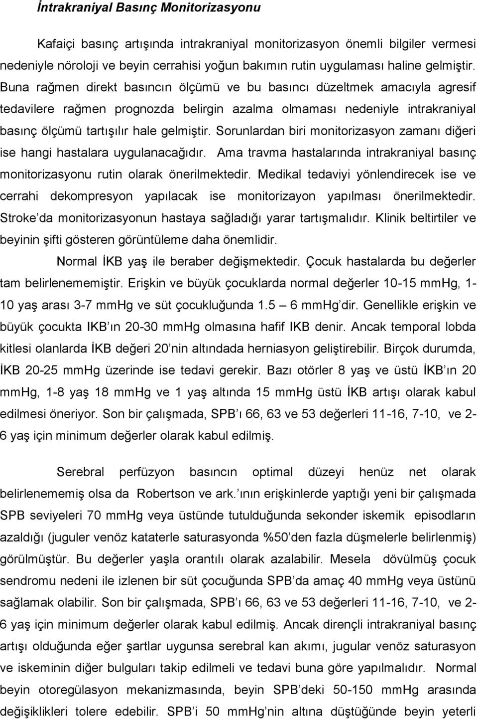 Buna rağmen direkt basıncın ölçümü ve bu basıncı düzeltmek amacıyla agresif tedavilere rağmen prognozda belirgin azalma olmaması nedeniyle intrakraniyal basınç ölçümü tartışılır hale  Sorunlardan