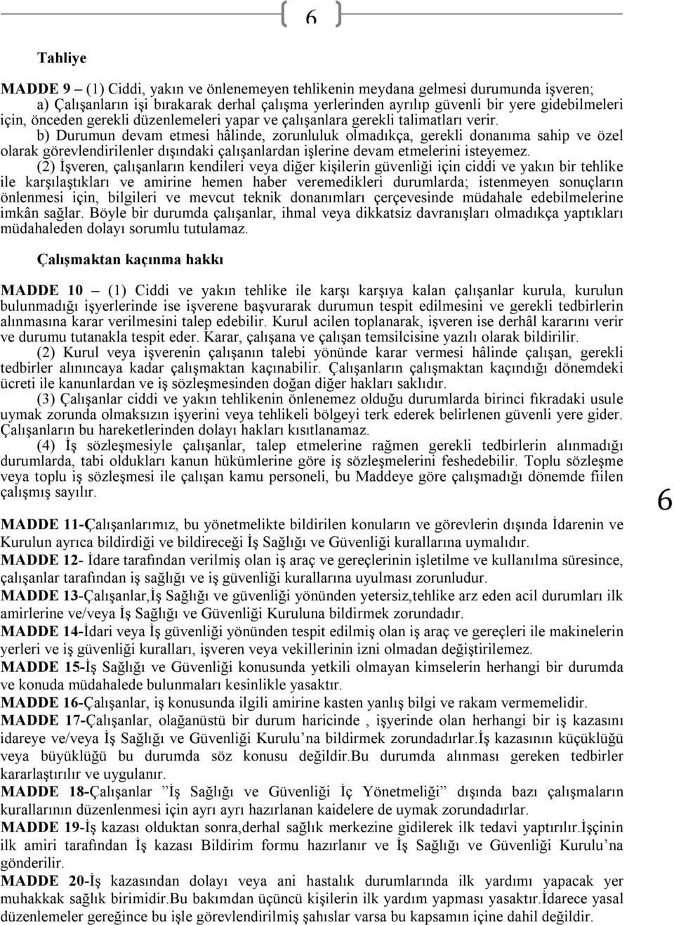 b) Durumun devam etmesi hâlinde, zorunluluk olmadıkça, gerekli donanıma sahip ve özel olarak görevlendirilenler dışındaki çalışanlardan işlerine devam etmelerini isteyemez.