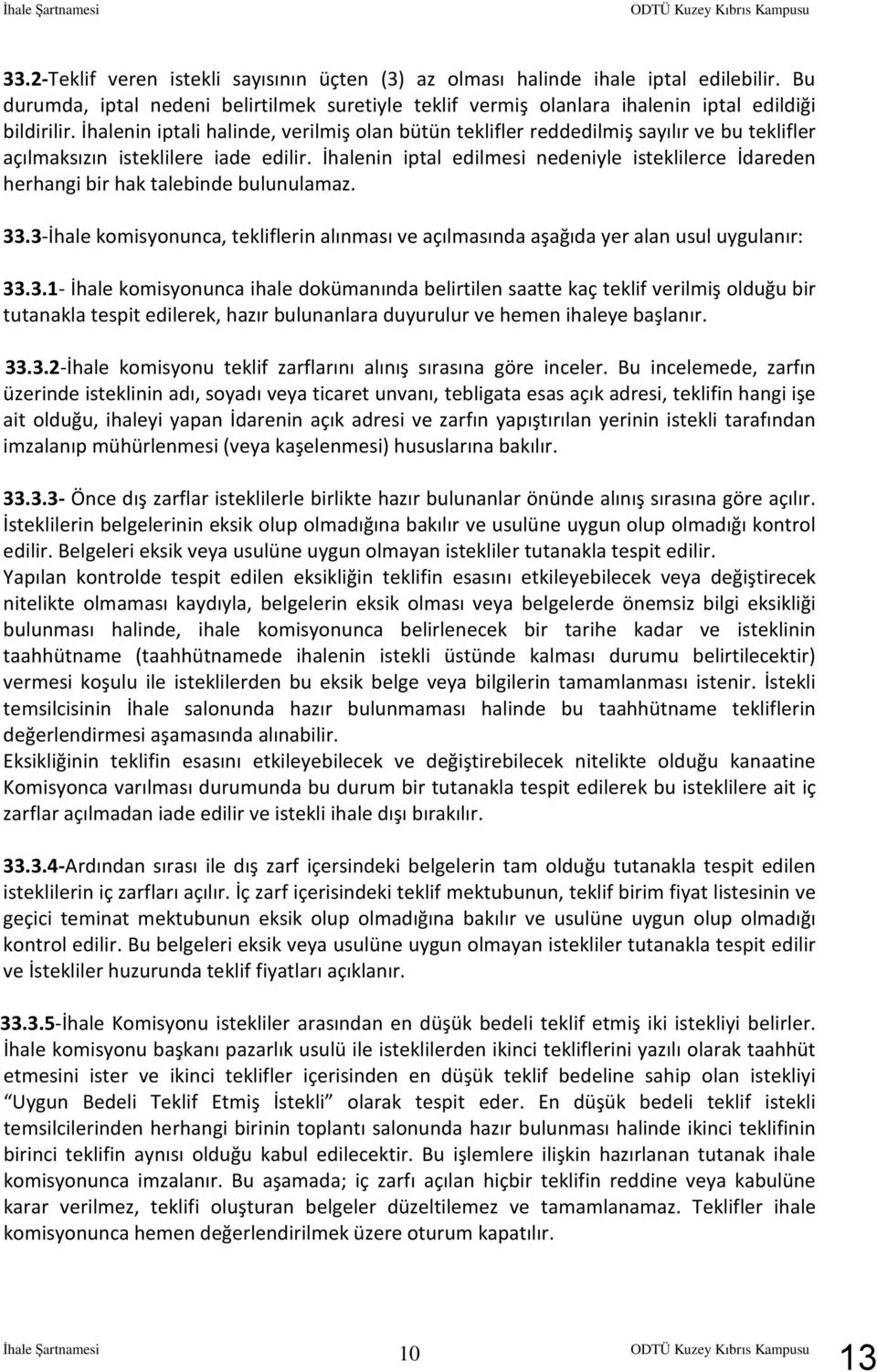 İhalenin iptali halinde, verilmiş olan bütün teklifler reddedilmiş sayılır ve bu teklifler açılmaksızın isteklilere iade edilir.