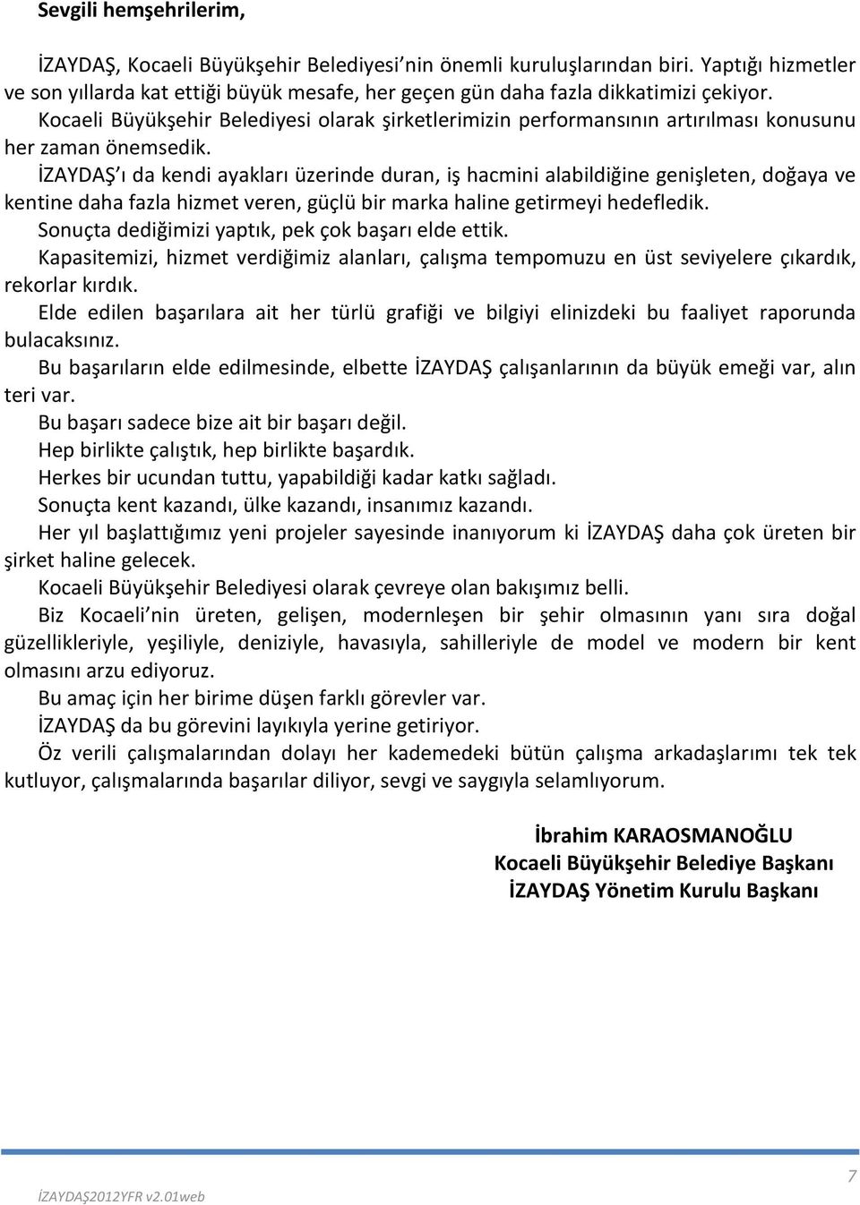 İZAYDAŞ ı da kendi ayakları üzerinde duran, iş hacmini alabildiğine genişleten, doğaya ve kentine daha fazla hizmet veren, güçlü bir marka haline getirmeyi hedefledik.