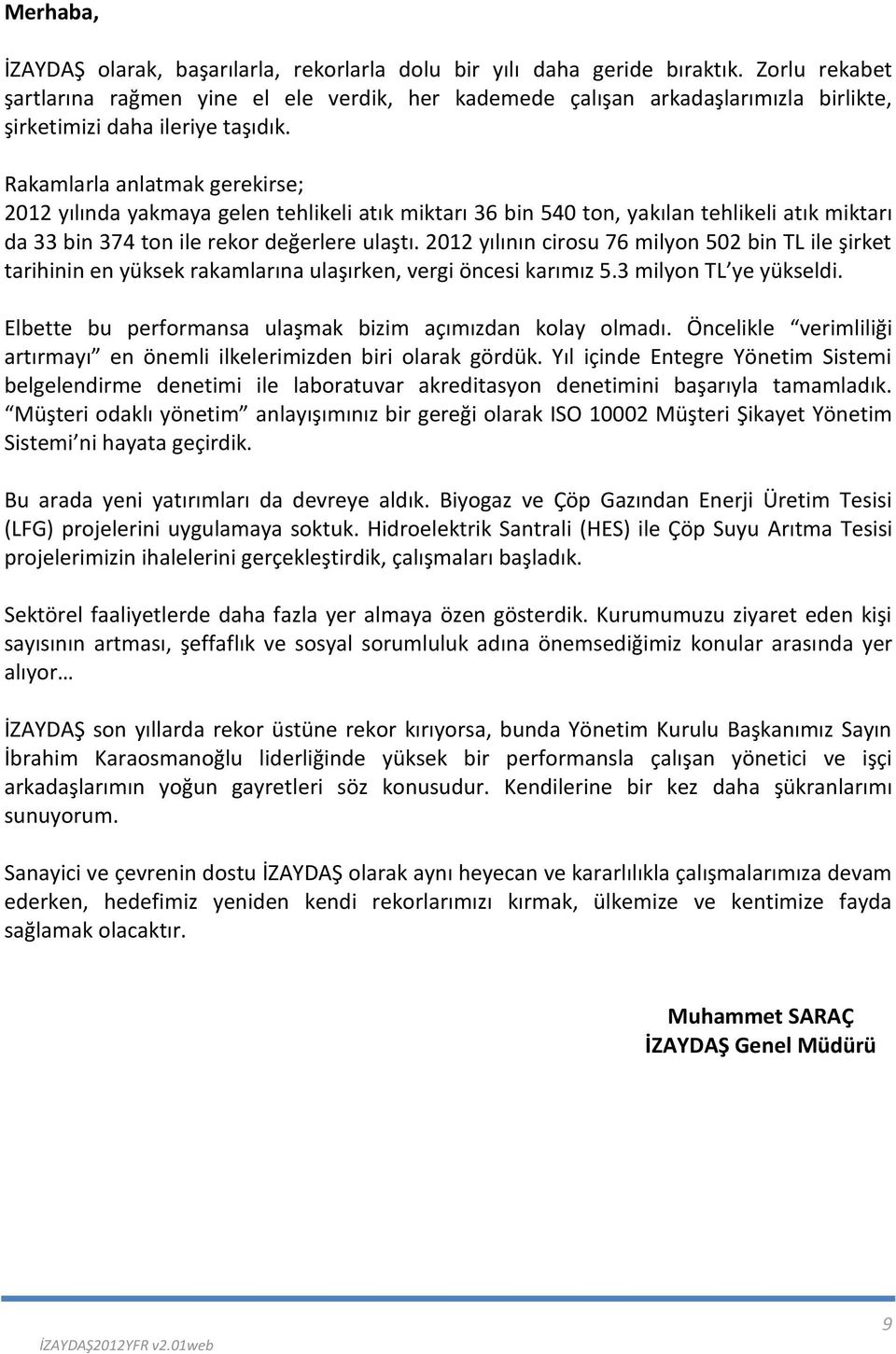 Rakamlarla anlatmak gerekirse; 2012 yılında yakmaya gelen tehlikeli atık miktarı 36 bin 540 ton, yakılan tehlikeli atık miktarı da 33 bin 374 ton ile rekor değerlere ulaştı.