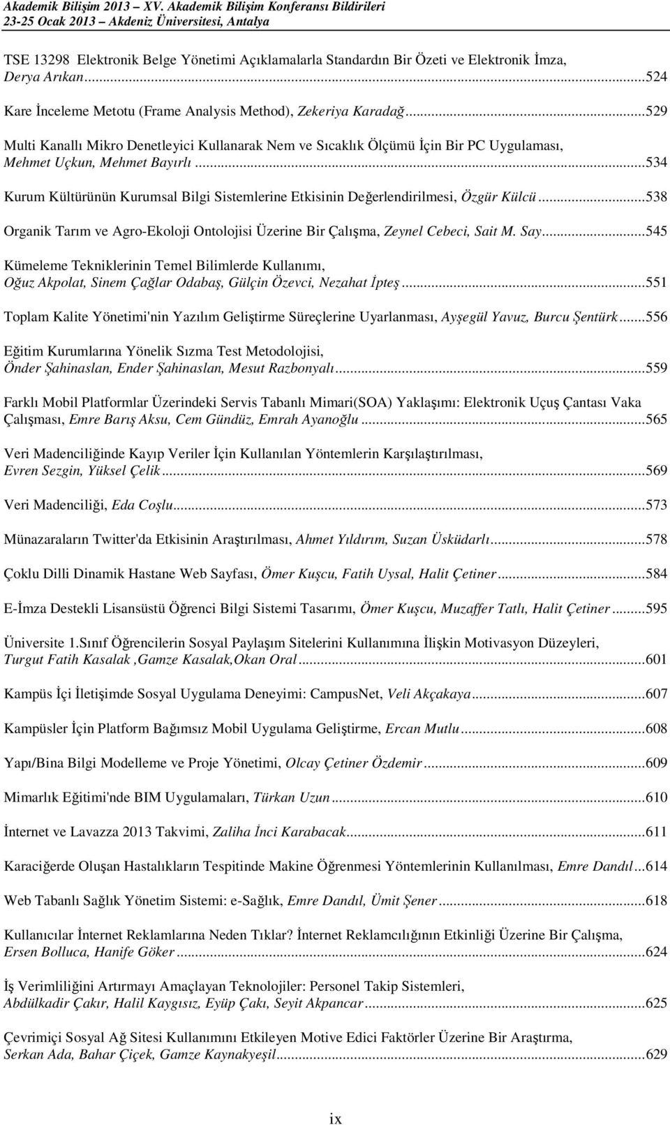 .. 534 Kurum Kültürünün Kurumsal Bilgi Sistemlerine Etkisinin Değerlendirilmesi, Özgür Külcü... 538 Organik Tarım ve Agro-Ekoloji Ontolojisi Üzerine Bir Çalışma, Zeynel Cebeci, Sait M. Say.