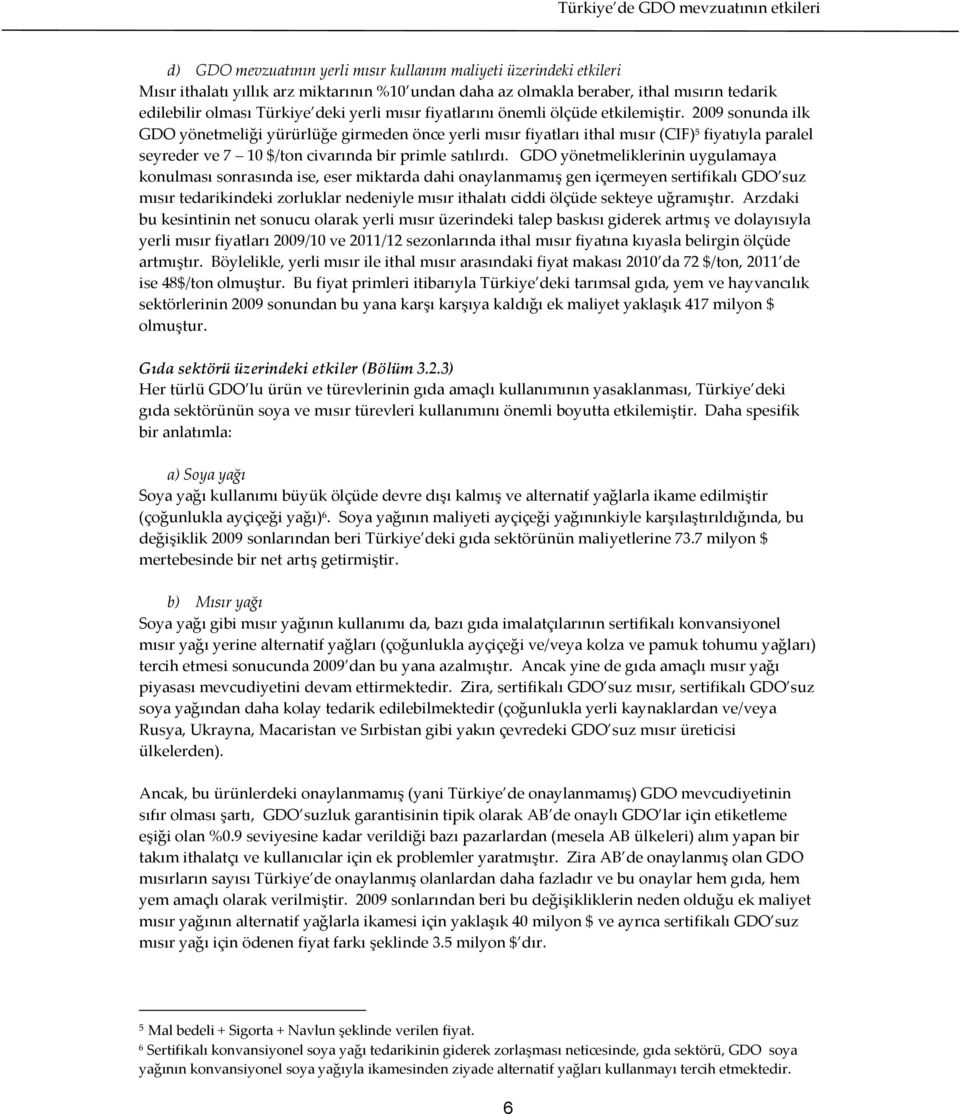 2009 sonunda ilk GDO yönetmeliği yürürlüğe girmeden önce yerli mısır fiyatları ithal mısır (CIF) 5 fiyatıyla paralel seyreder ve 7 10 $/ton civarında bir primle satılırdı.