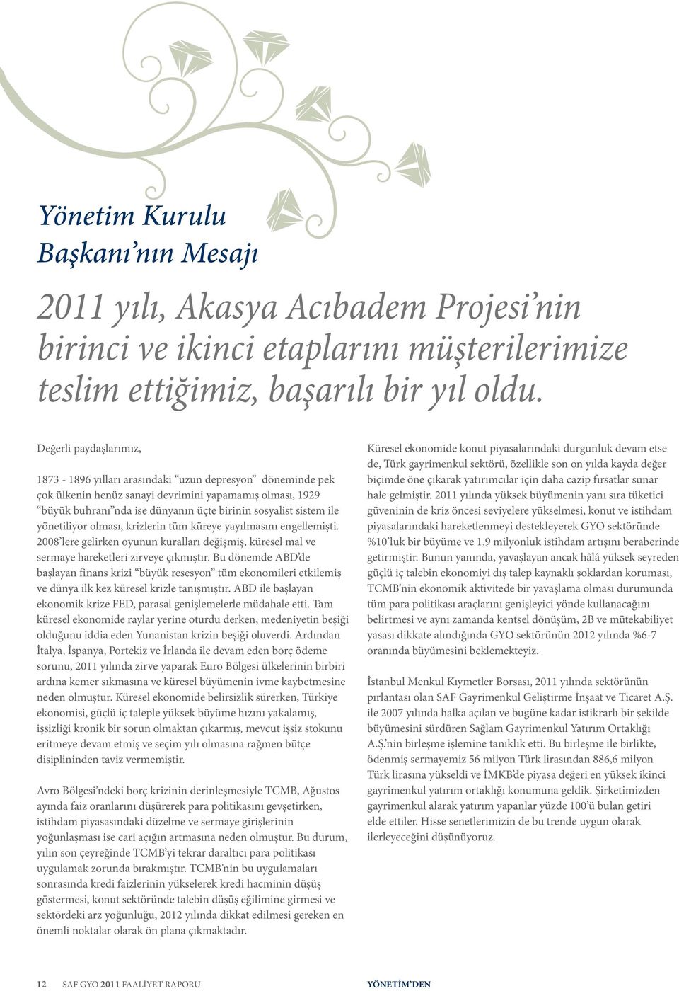 ile yönetiliyor olması, krizlerin tüm küreye yayılmasını engellemişti. 2008 lere gelirken oyunun kuralları değişmiş, küresel mal ve sermaye hareketleri zirveye çıkmıştır.