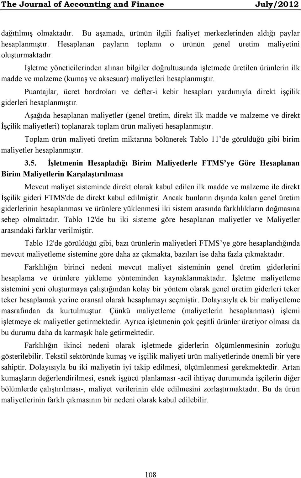 İşletme yöneticilerinden alınan bilgiler doğrultusunda işletmede üretilen ürünlerin ilk madde ve malzeme (kumaş ve aksesuar) maliyetleri hesaplanmıştır.