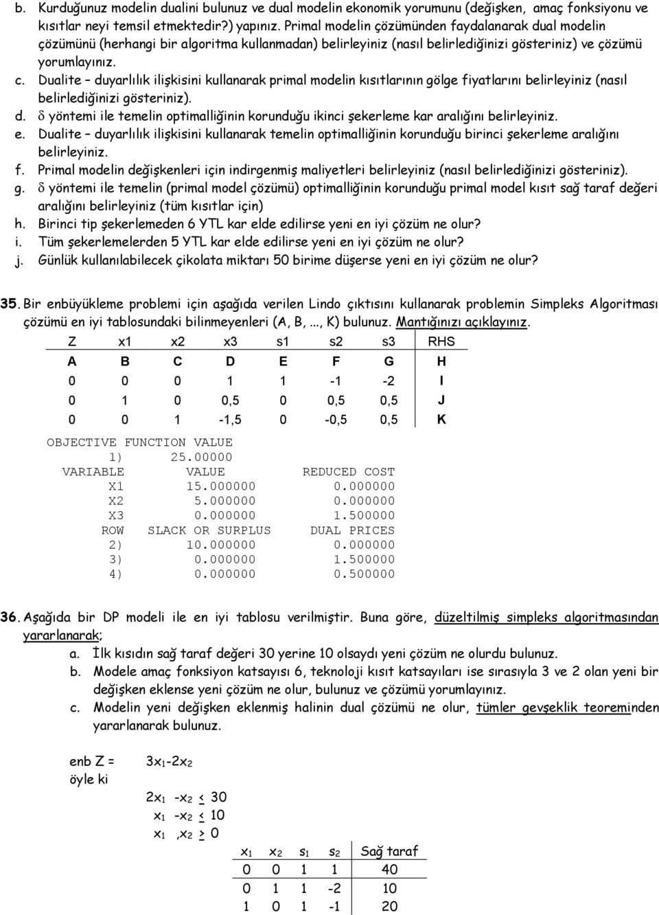 Dualite duyarlılık ilişkisini kullanarak primal modelin kısıtlarının gölge fiyatlarını belirleyiniz (nasıl belirlediğinizi gösteriniz). d. yöntemi ile temelin optimalliğinin korunduğu ikinci şekerleme kar aralığını belirleyiniz.