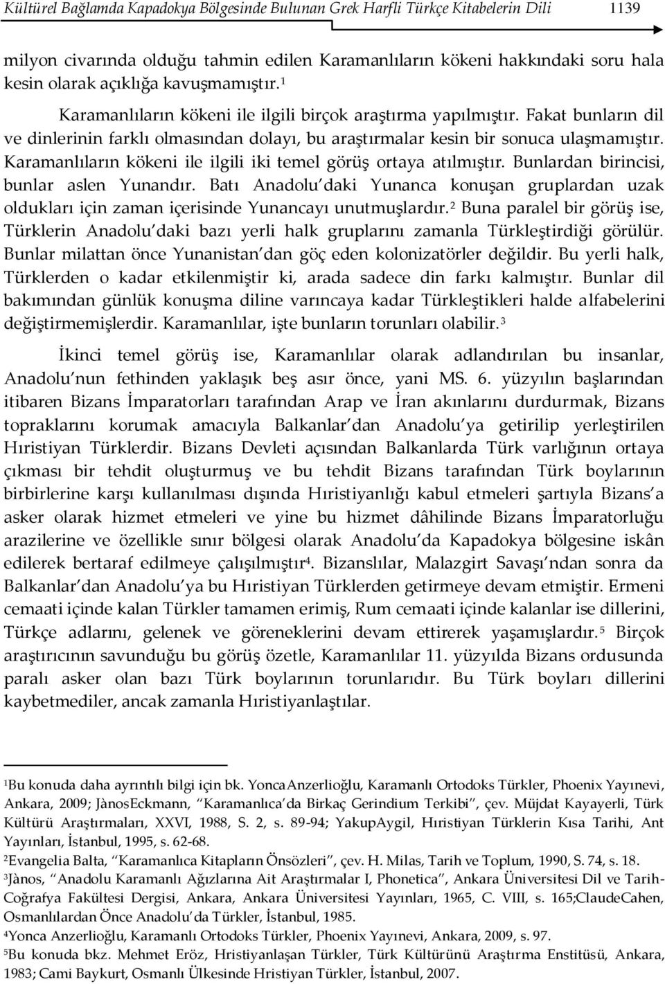 Karamanlıların kökeni ile ilgili iki temel görüş ortaya atılmıştır. Bunlardan birincisi, bunlar aslen Yunandır.