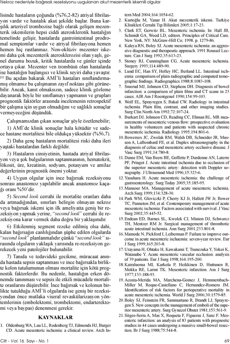 atriyal fibrilasyona hemen hemen hiç rastlanmaz. Non-oklüziv mezenter iskemi daha çok mezenterik aterosklerozisi olan yaşlı, genel durumu bozuk, kritik hastalarda ve günler içinde ortaya çıkar.