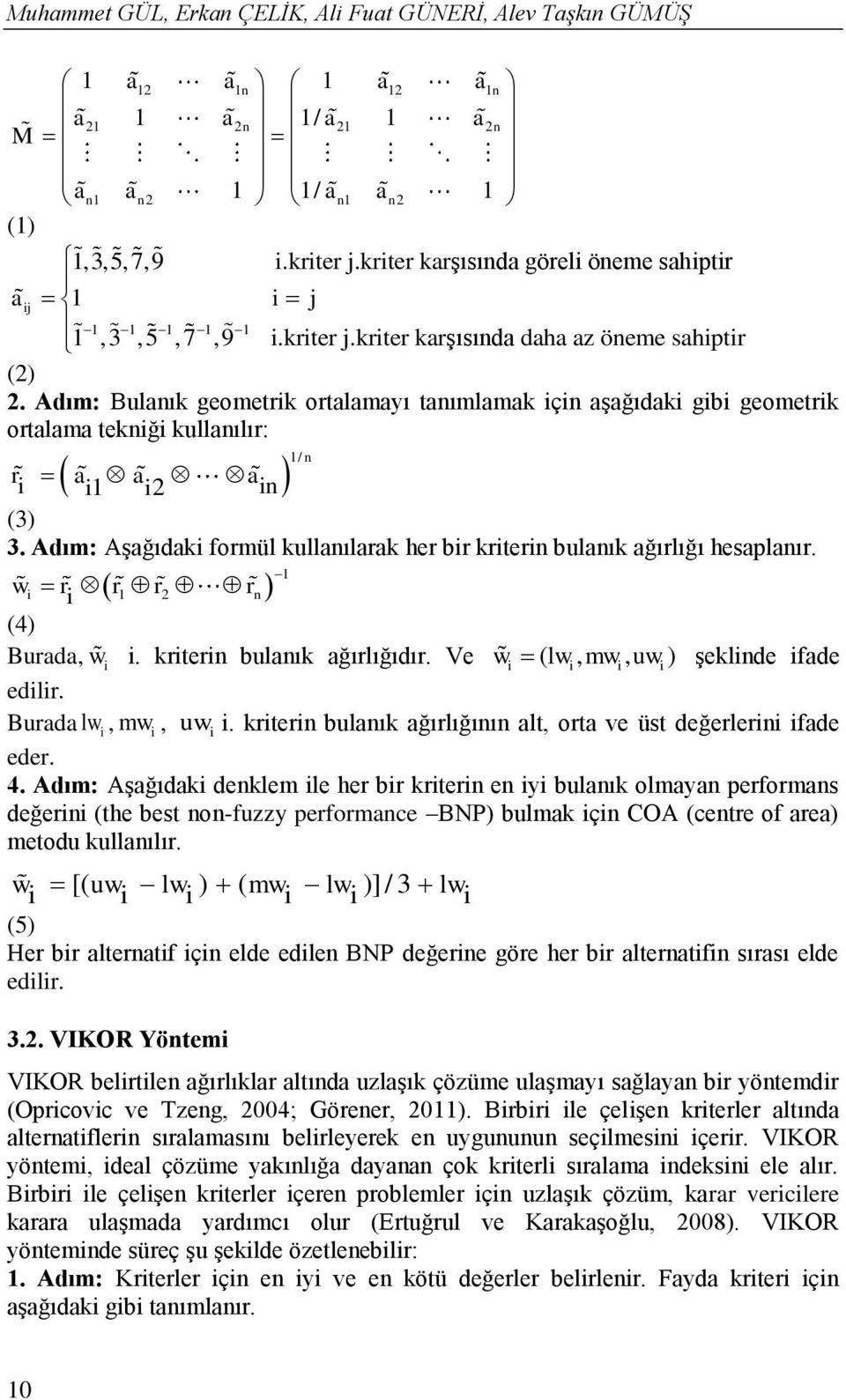 Adım: Bulanık geometrk ortalamayı tanımlamak çn aşağıdak gb geometrk ortalama teknğ kullanılır: 1/ n r a a 1 2 a n (3) 3. Adım: Aşağıdak formül kullanılarak her br krtern bulanık ağırlığı hesaplanır.