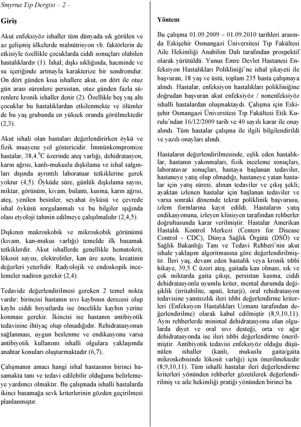 On dört günden kısa ishallere akut, on dört ile otuz gün arası sürenlere persistan, otuz günden fazla sürenlere kronik ishaller denir (2).