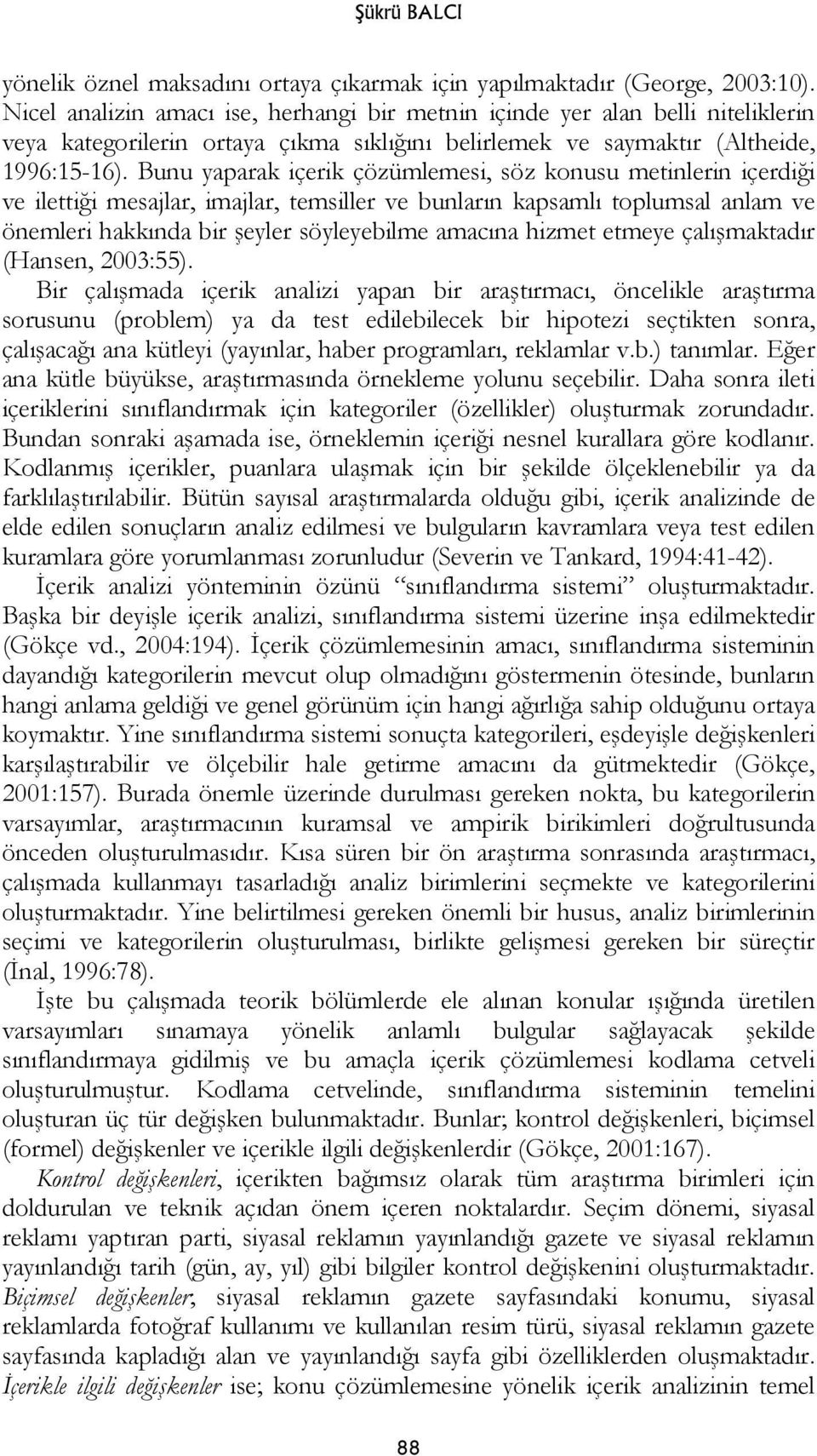 Bunu yaparak içerik çözümlemesi, söz konusu metinlerin içerdiği ve ilettiği mesajlar, imajlar, temsiller ve bunların kapsamlı toplumsal anlam ve önemleri hakkında bir şeyler söyleyebilme amacına