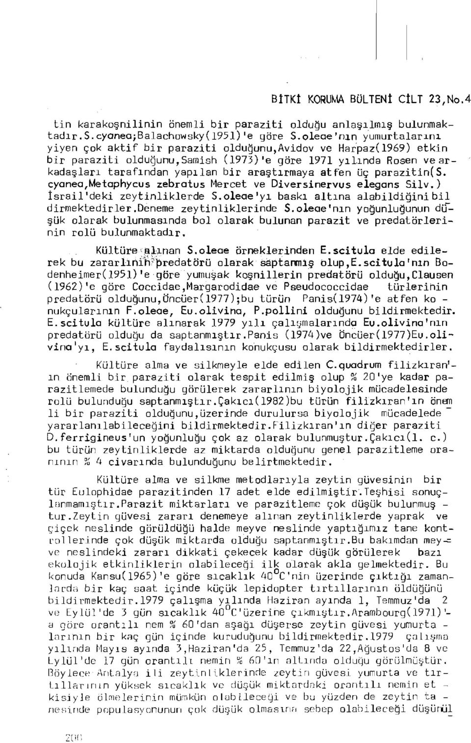 araştırmaya atfen üç parazitin(s. cyanea,metaphycus zebratus Mercet ve Diversinervus elegans Silv.) İsrail'deki zeytinliklerde S.oleae! yı baskı altına alabildiğini bil dirmektedirler.