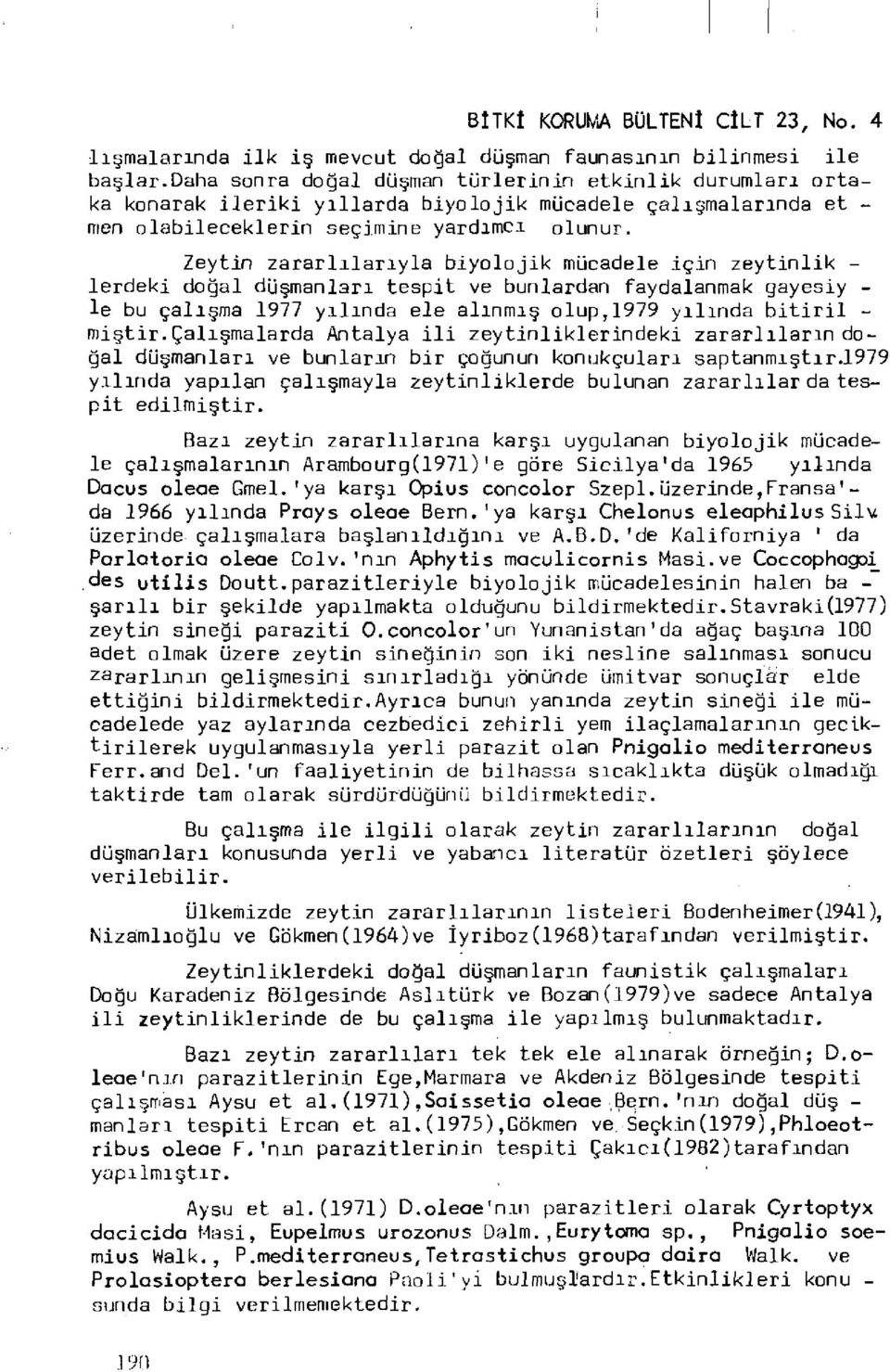 Zeytin zararlılarıyla biyolojik mücadele için zeytinlik - lerdeki doğal düşmanları tespit ve bunlardan faydalanmak gayesiy - le bu çalışma 1977 yılında ele alınmış olup,1979 yılında bitiril - mistir.