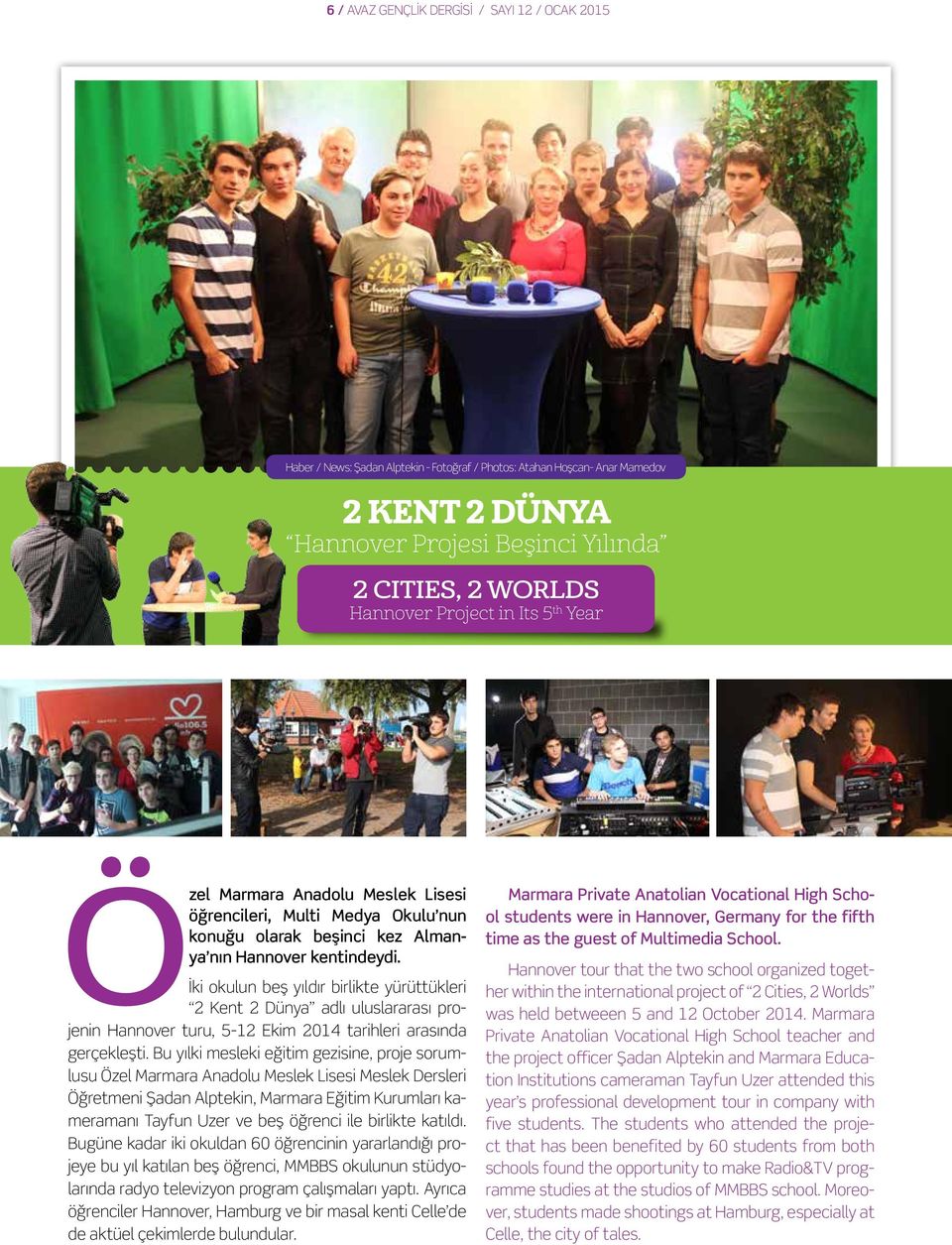 İki okulun beş yıldır birlikte yürüttükleri 2 Kent 2 Dünya adlı uluslararası projenin Hannover turu, 5-12 Ekim 2014 tarihleri arasında gerçekleşti.