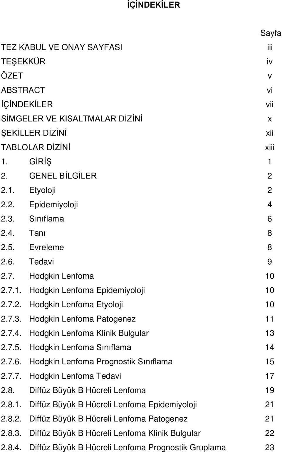 7.3. Hodgkin Lenfoma Patogenez 11 2.7.4. Hodgkin Lenfoma Klinik Bulgular 13 2.7.5. Hodgkin Lenfoma Sınıflama 14 2.7.6. Hodgkin Lenfoma Prognostik Sınıflama 15 2.7.7. Hodgkin Lenfoma Tedavi 17 2.8.