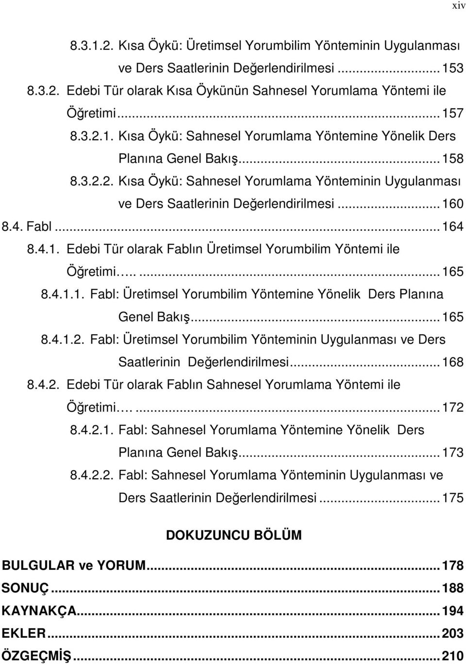 ....165 8.4.1.1. Fabl: Üretimsel Yorumbilim Yöntemine Yönelik Ders Planına Genel Bakış...165 8.4.1.2. Fabl: Üretimsel Yorumbilim Yönteminin Uygulanması ve Ders Saatlerinin Değerlendirilmesi...168 8.4.2. Edebi Tür olarak Fablın Sahnesel Yorumlama Yöntemi ile Öğretimi.