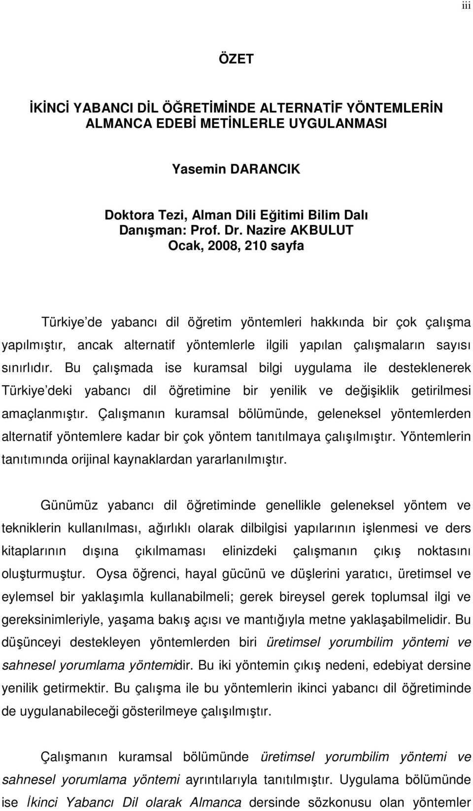 Bu çalışmada ise kuramsal bilgi uygulama ile desteklenerek Türkiye deki yabancı dil öğretimine bir yenilik ve değişiklik getirilmesi amaçlanmıştır.