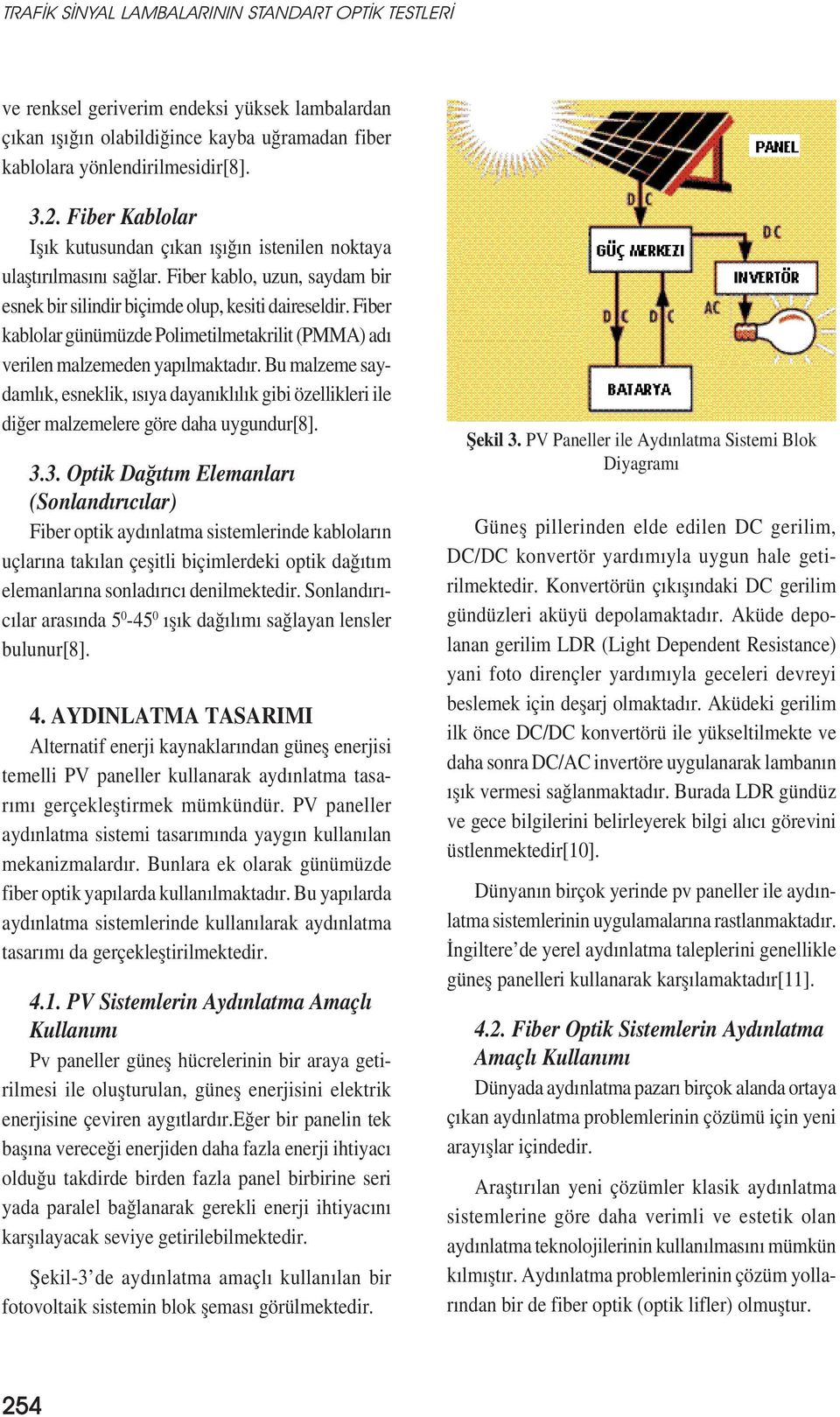 Fiber kablolar günümüzde Polimetilmetakrilit (PMMA) adı verilen malzemeden yapılmaktadır.