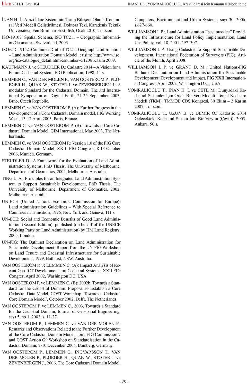 http://www.iso. org/iso/catalogue_detail.htm?csnumber=51206 Kasım 2009. KAUFMANN J. ve STEUDLER D.: Cadastre 2014 A Vision for a Future Cadastral System, FIG Publication, 1998, 44 s. LEMMEN C.