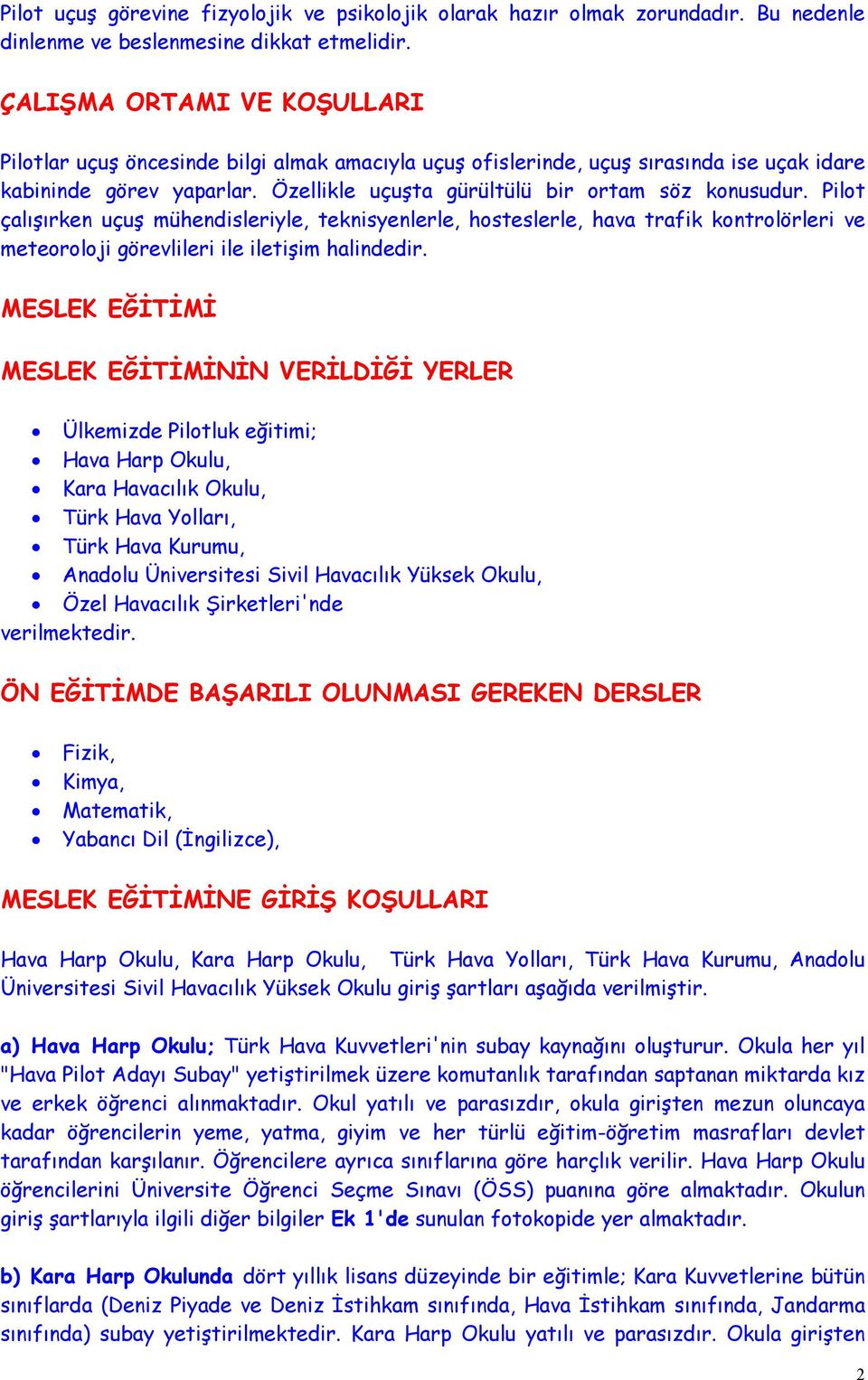 Pilot çalışırken uçuş mühendisleriyle, teknisyenlerle, hosteslerle, hava trafik kontrolörleri ve meteoroloji görevlileri ile iletişim halindedir.