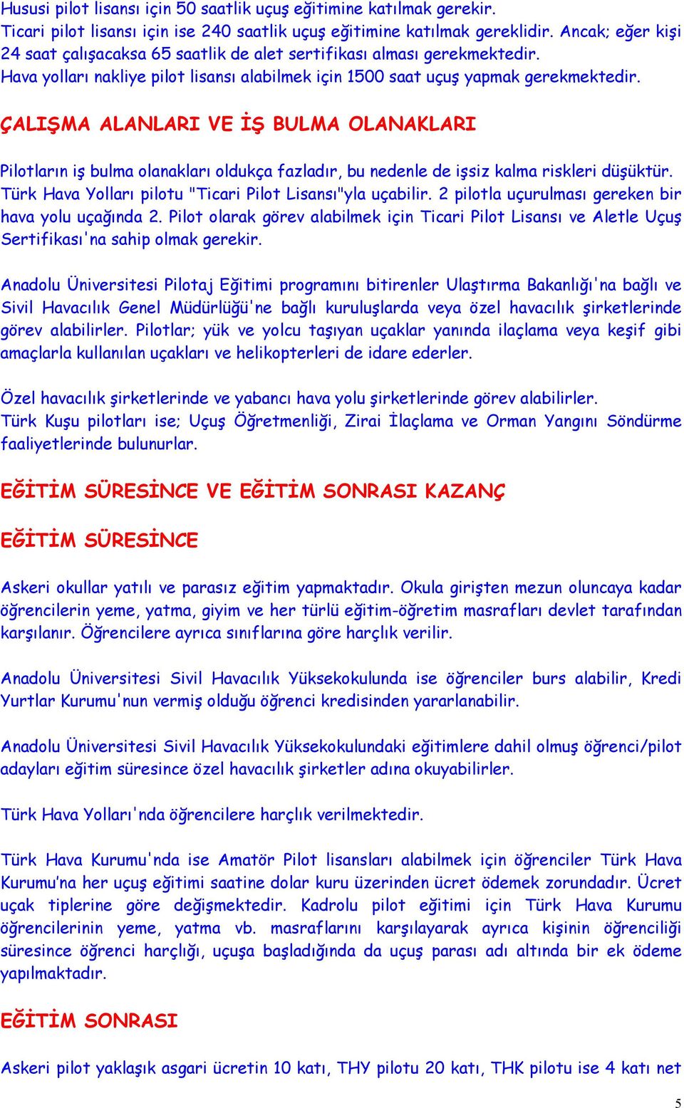 ÇALIŞMA ALANLARI VE İŞ BULMA OLANAKLARI Pilotların iş bulma olanakları oldukça fazladır, bu nedenle de işsiz kalma riskleri düşüktür. Türk Hava Yolları pilotu "Ticari Pilot Lisansı"yla uçabilir.