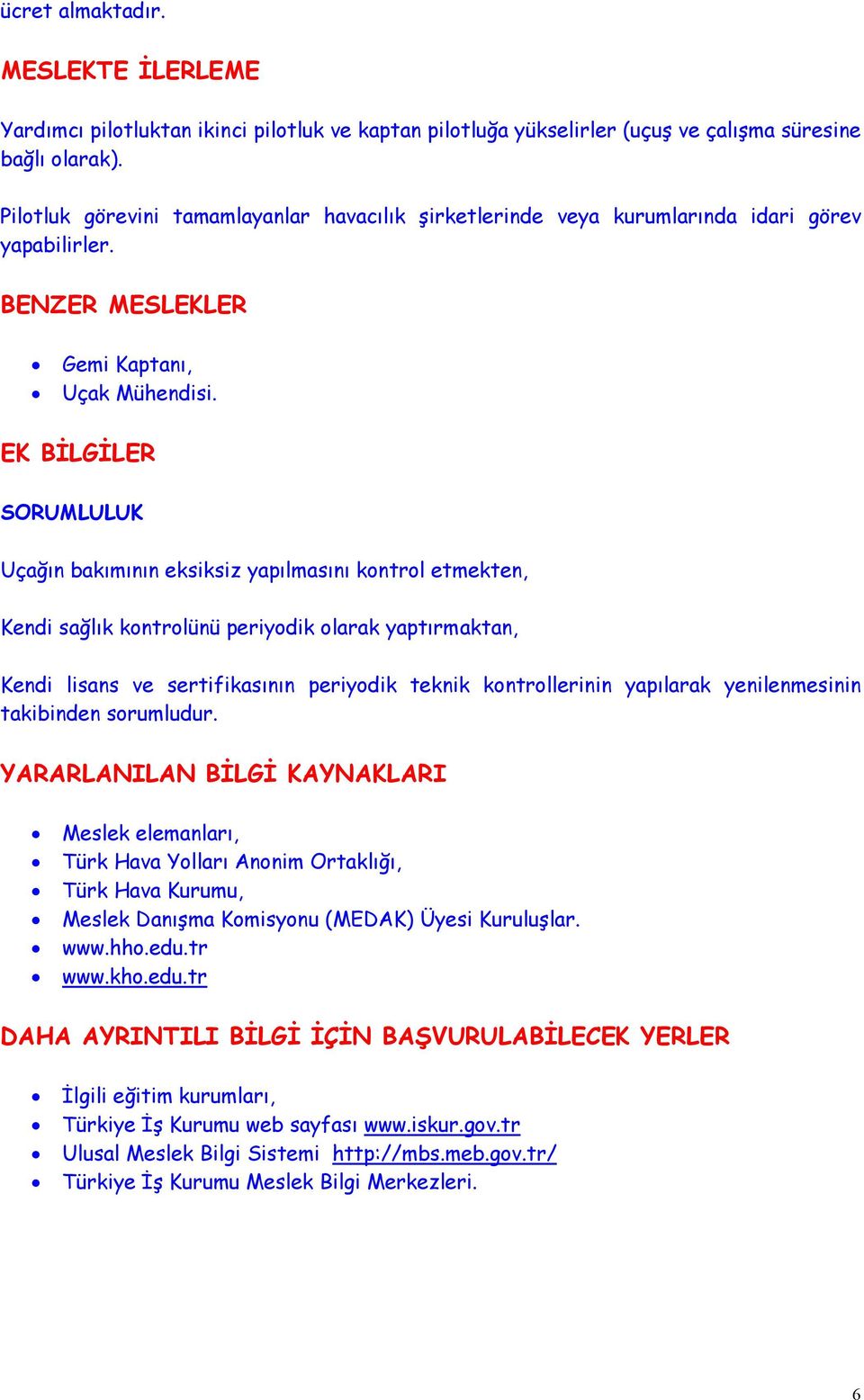 EK BİLGİLER SORUMLULUK Uçağın bakımının eksiksiz yapılmasını kontrol etmekten, Kendi sağlık kontrolünü periyodik olarak yaptırmaktan, Kendi lisans ve sertifikasının periyodik teknik kontrollerinin