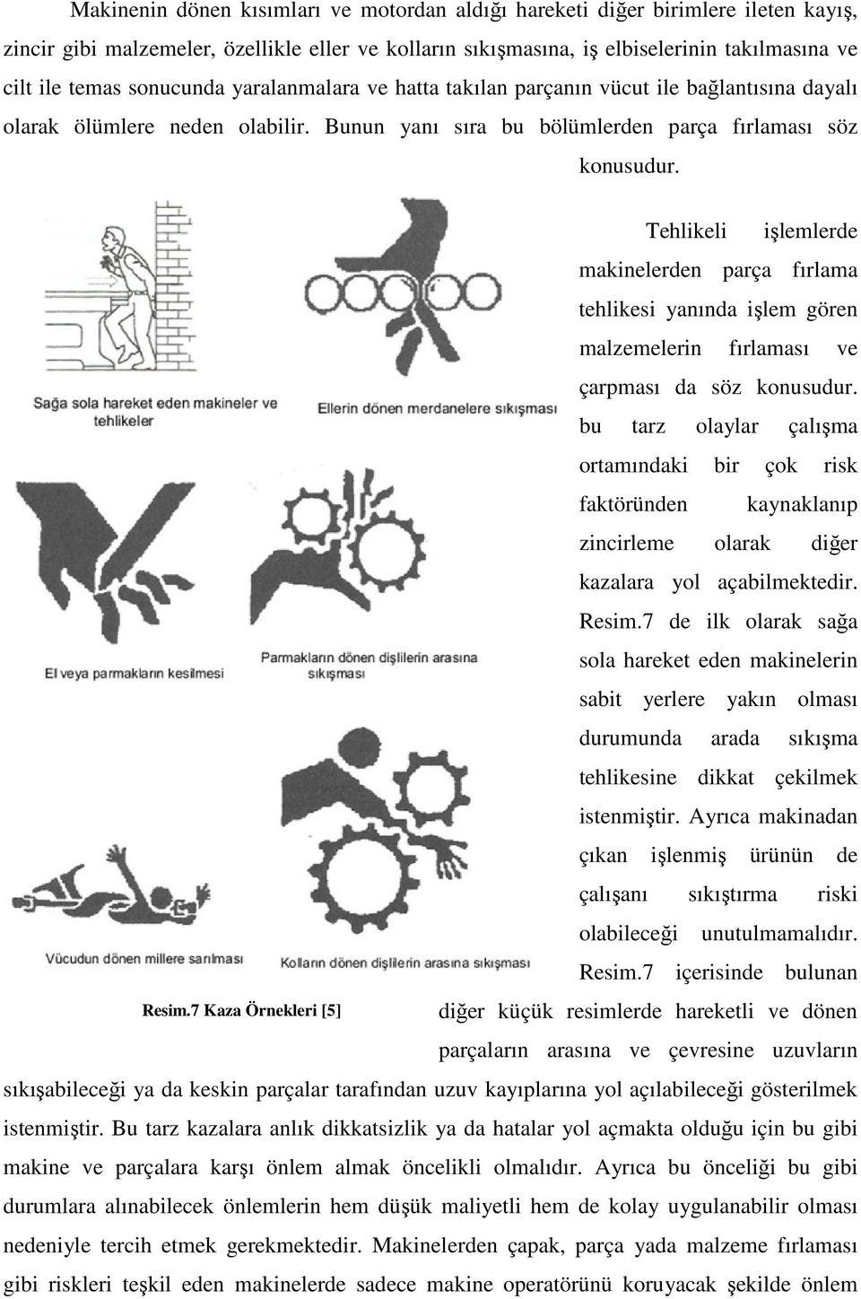 Tehlikeli işlemlerde makinelerden parça fırlama tehlikesi yanında işlem gören malzemelerin fırlaması ve çarpması da söz konusudur.