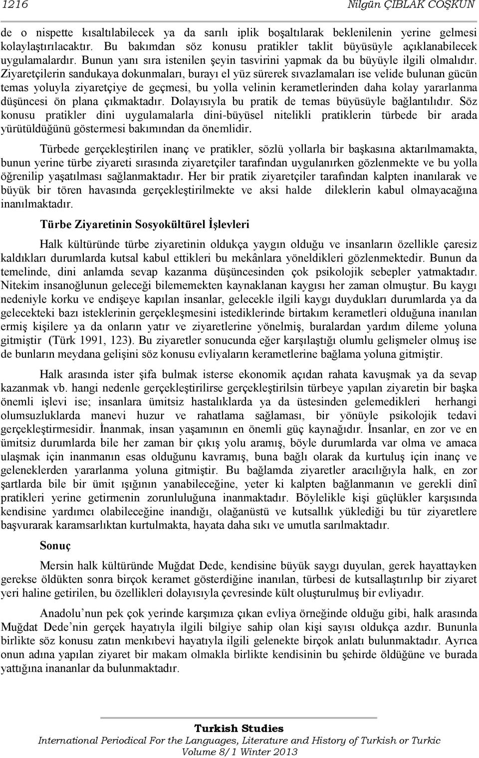 Ziyaretçilerin sandukaya dokunmaları, burayı el yüz sürerek sıvazlamaları ise velide bulunan gücün temas yoluyla ziyaretçiye de geçmesi, bu yolla velinin kerametlerinden daha kolay yararlanma