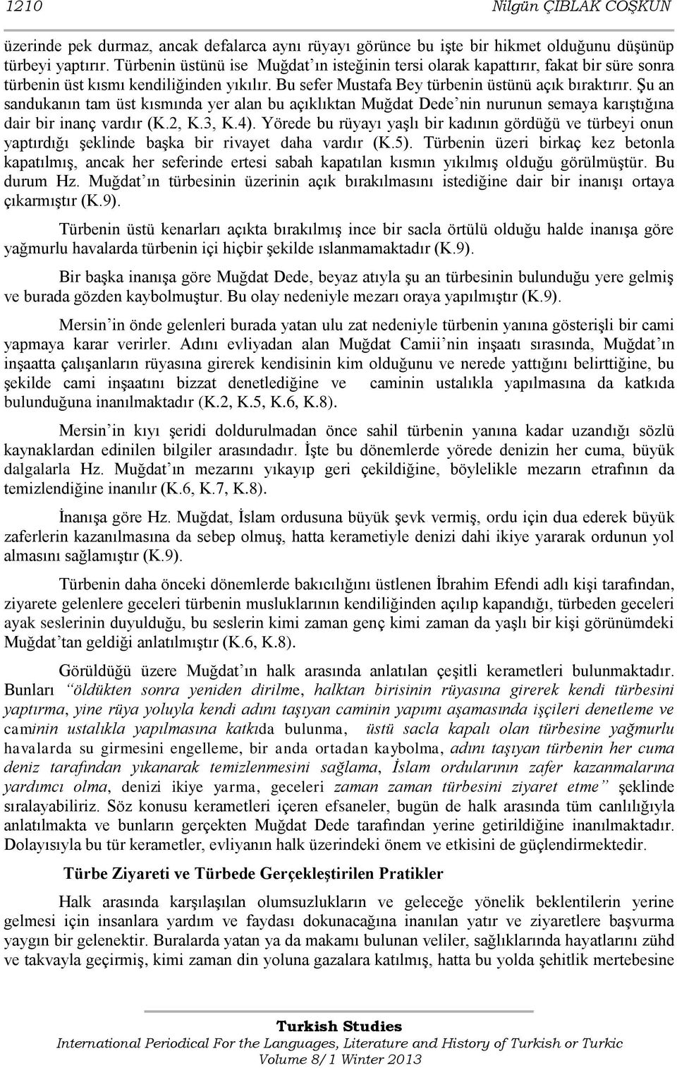 Şu an sandukanın tam üst kısmında yer alan bu açıklıktan Muğdat Dede nin nurunun semaya karıştığına dair bir inanç vardır (K.2, K.3, K.4).