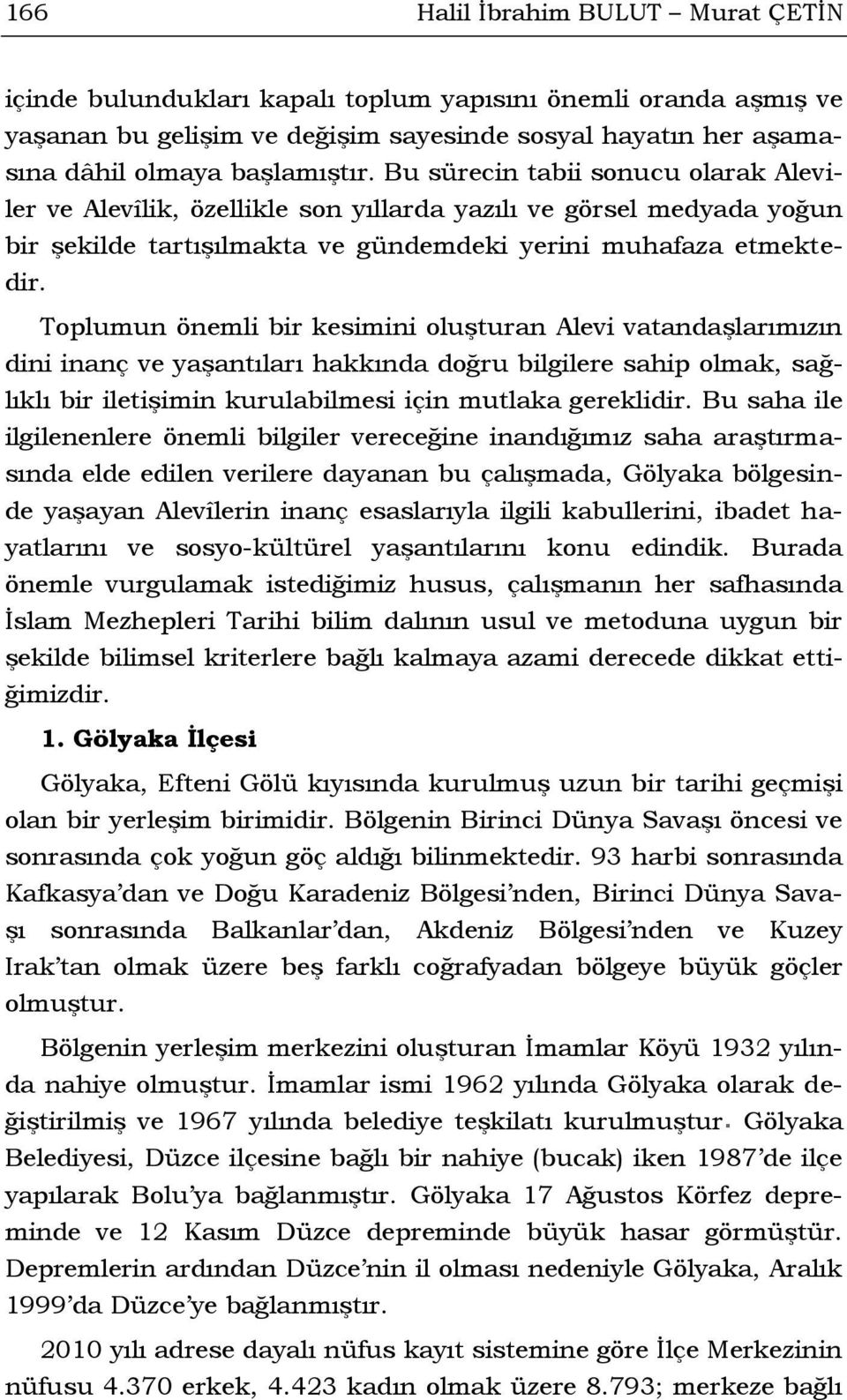 Toplumun önemli bir kesimini oluşturan Alevi vatandaşlarımızın dini inanç ve yaşantıları hakkında doğru bilgilere sahip olmak, sağlıklı bir iletişimin kurulabilmesi için mutlaka gereklidir.