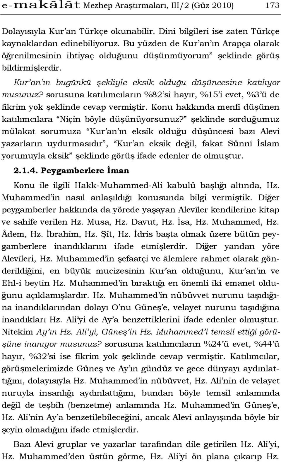 sorusuna katılımcıların %82 si hayır, %15 i evet, %3 ü de fikrim yok şeklinde cevap vermiştir. Konu hakkında menfi düşünen katılımcılara Niçin böyle düşünüyorsunuz?