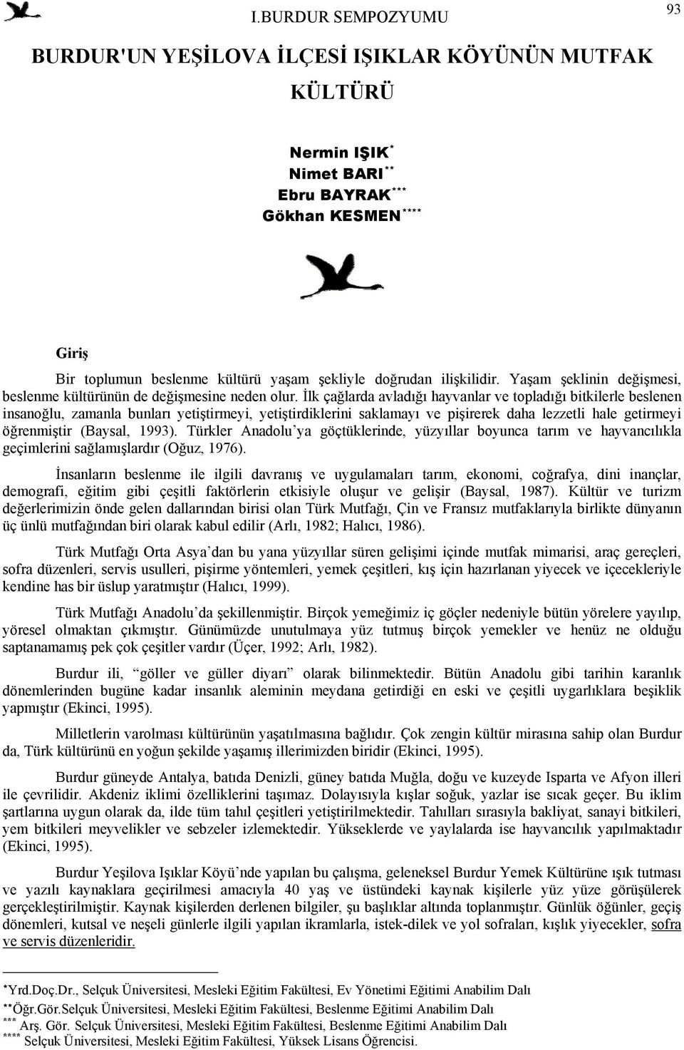 İlk çağlarda avladığı hayvanlar ve topladığı bitkilerle beslenen insanoğlu, zamanla bunları yetiştirmeyi, yetiştirdiklerini saklamayı ve pişirerek daha lezzetli hale getirmeyi öğrenmiştir (Baysal,