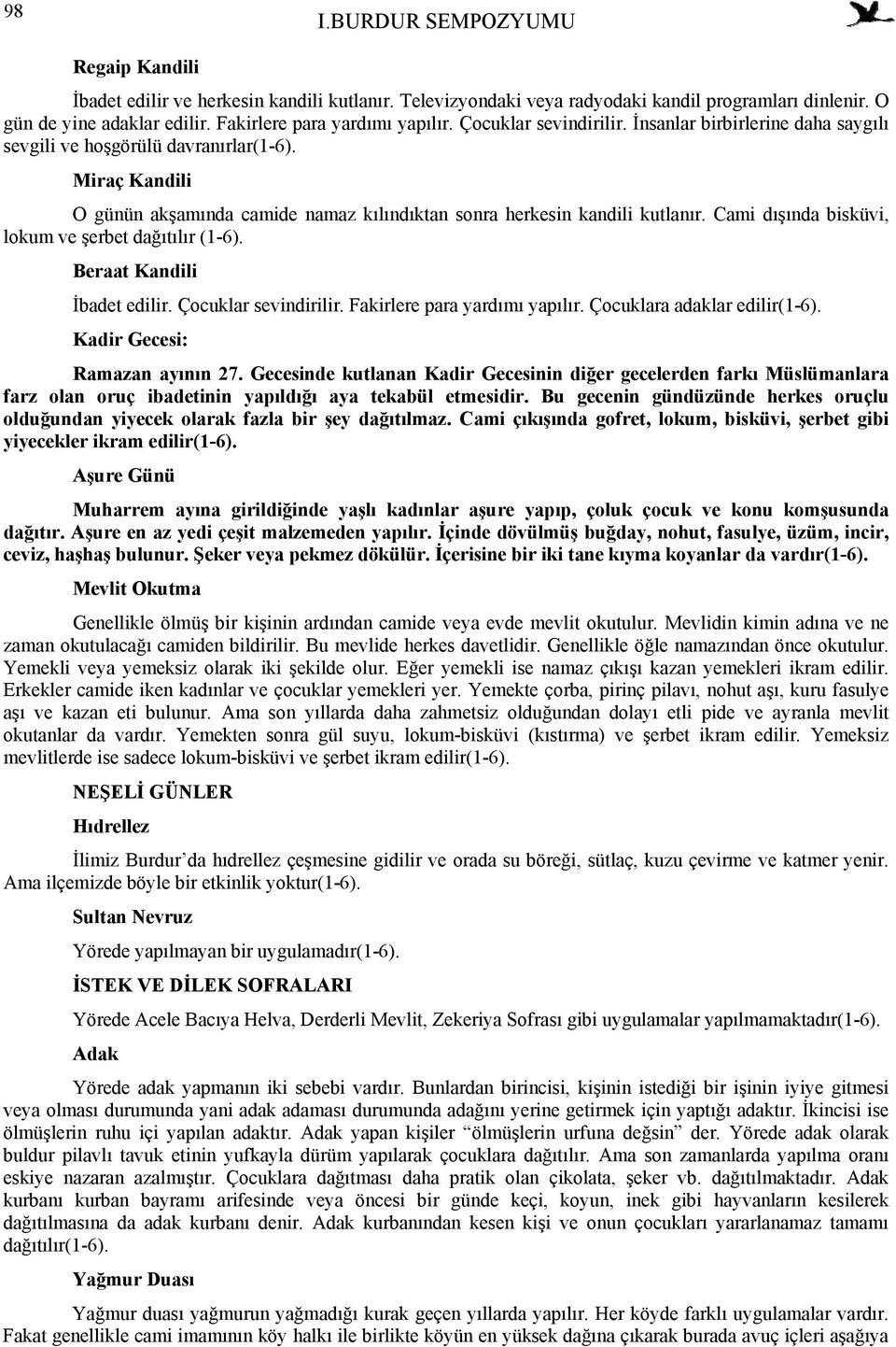 Miraç Kandili O günün akşamında camide namaz kılındıktan sonra herkesin kandili kutlanır. Cami dışında bisküvi, lokum ve şerbet dağıtılır (1-6). Beraat Kandili İbadet edilir. Çocuklar sevindirilir.