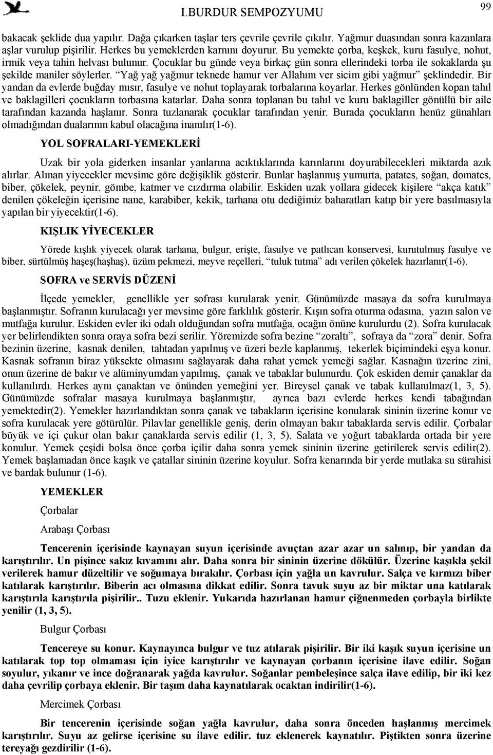 Yağ yağ yağmur teknede hamur ver Allahım ver sicim gibi yağmur şeklindedir. Bir yandan da evlerde buğday mısır, fasulye ve nohut toplayarak torbalarına koyarlar.