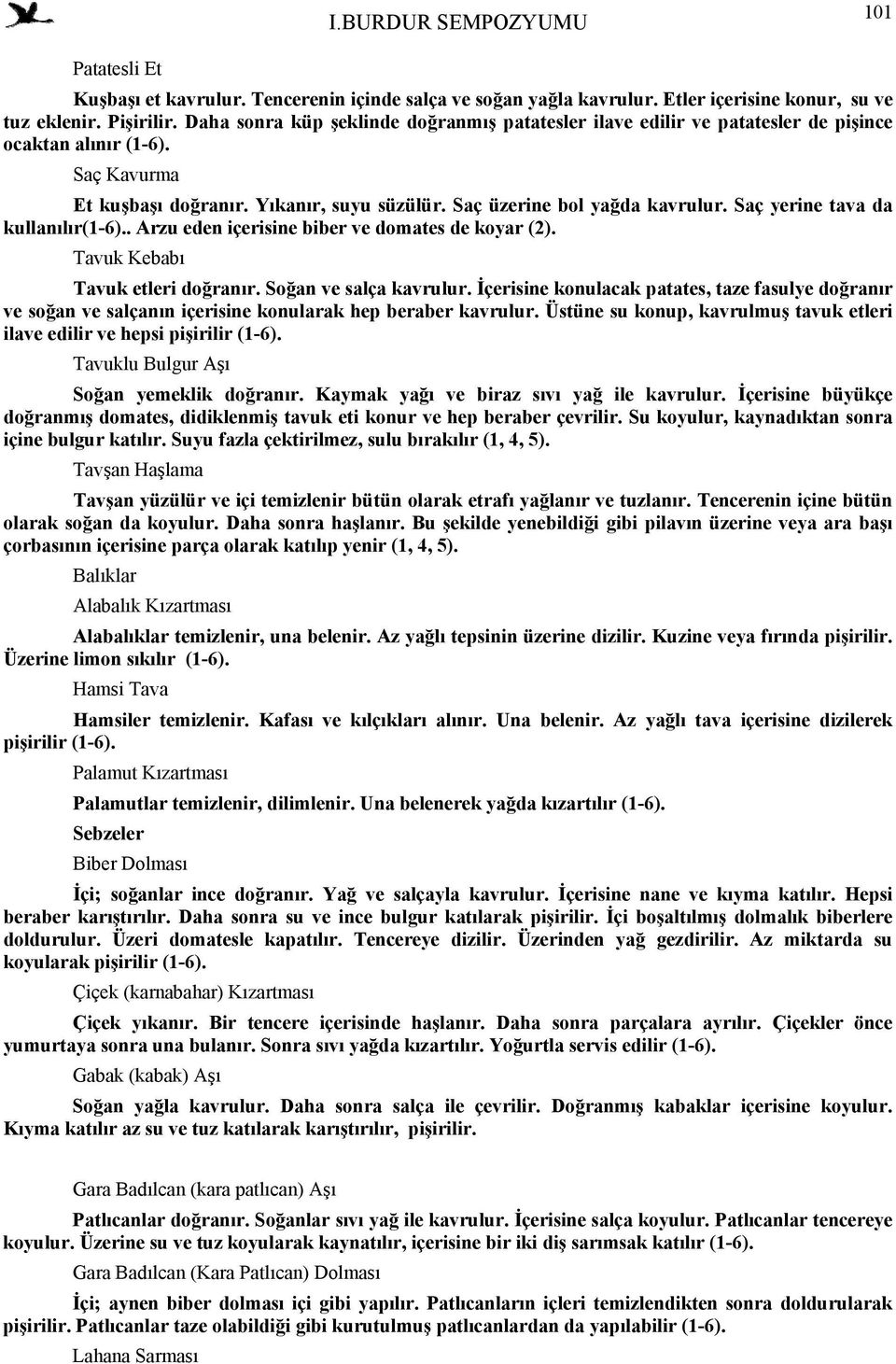 Saç yerine tava da kullanılır(1-6).. Arzu eden içerisine biber ve domates de koyar (2). Tavuk Kebabı Tavuk etleri doğranır. Soğan ve salça kavrulur.