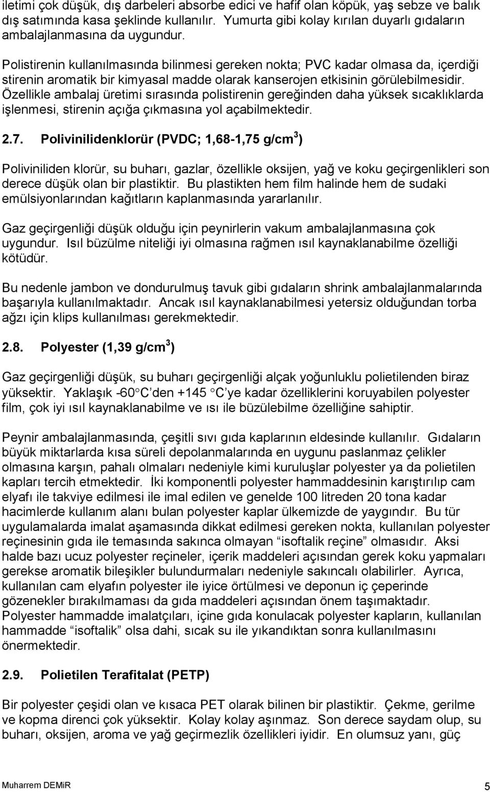 Polistirenin kullanılmasında bilinmesi gereken nokta; PVC kadar olmasa da, içerdiği stirenin aromatik bir kimyasal madde olarak kanserojen etkisinin görülebilmesidir.