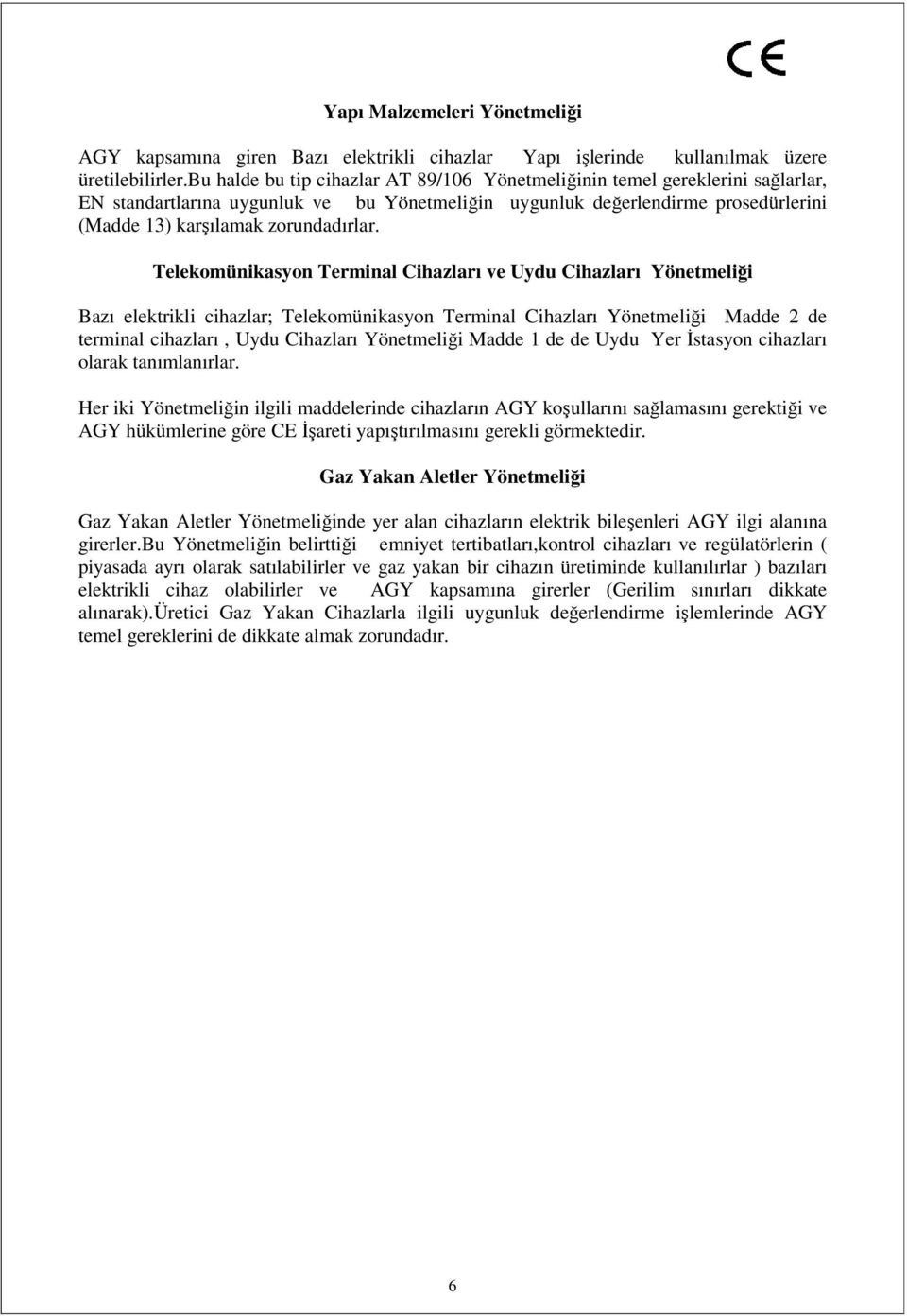 Telekomünikasyon Terminal Cihazları ve Uydu Cihazları Yönetmeliği Bazı elektrikli cihazlar; Telekomünikasyon Terminal Cihazları Yönetmeliği Madde 2 de terminal cihazları, Uydu Cihazları Yönetmeliği