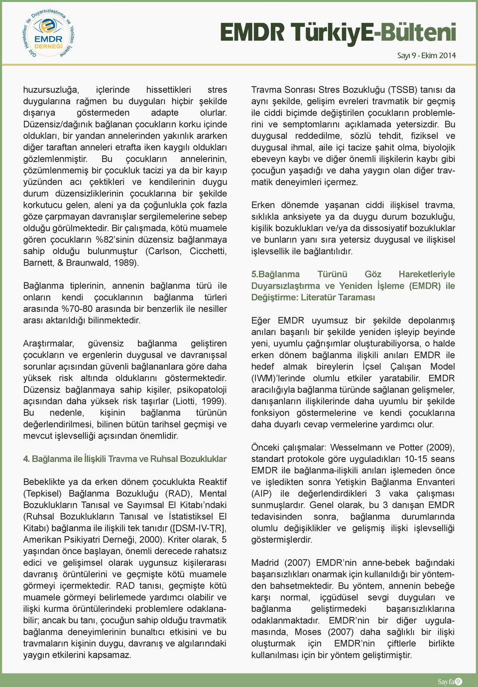 Bu çocukların annelerinin, çözümlenmemiş bir çocukluk tacizi ya da bir kayıp yüzünden acı çektikleri ve kendilerinin duygu durum düzensizliklerinin çocuklarına bir şekilde korkutucu gelen, aleni ya