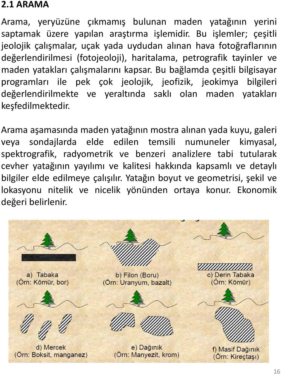 Bu bağlamda çeşitli bilgisayar programları ile pek çok jeolojik, jeofizik, jeokimya bilgileri değerlendirilmekte ve yeraltında saklı olan maden yatakları keşfedilmektedir.