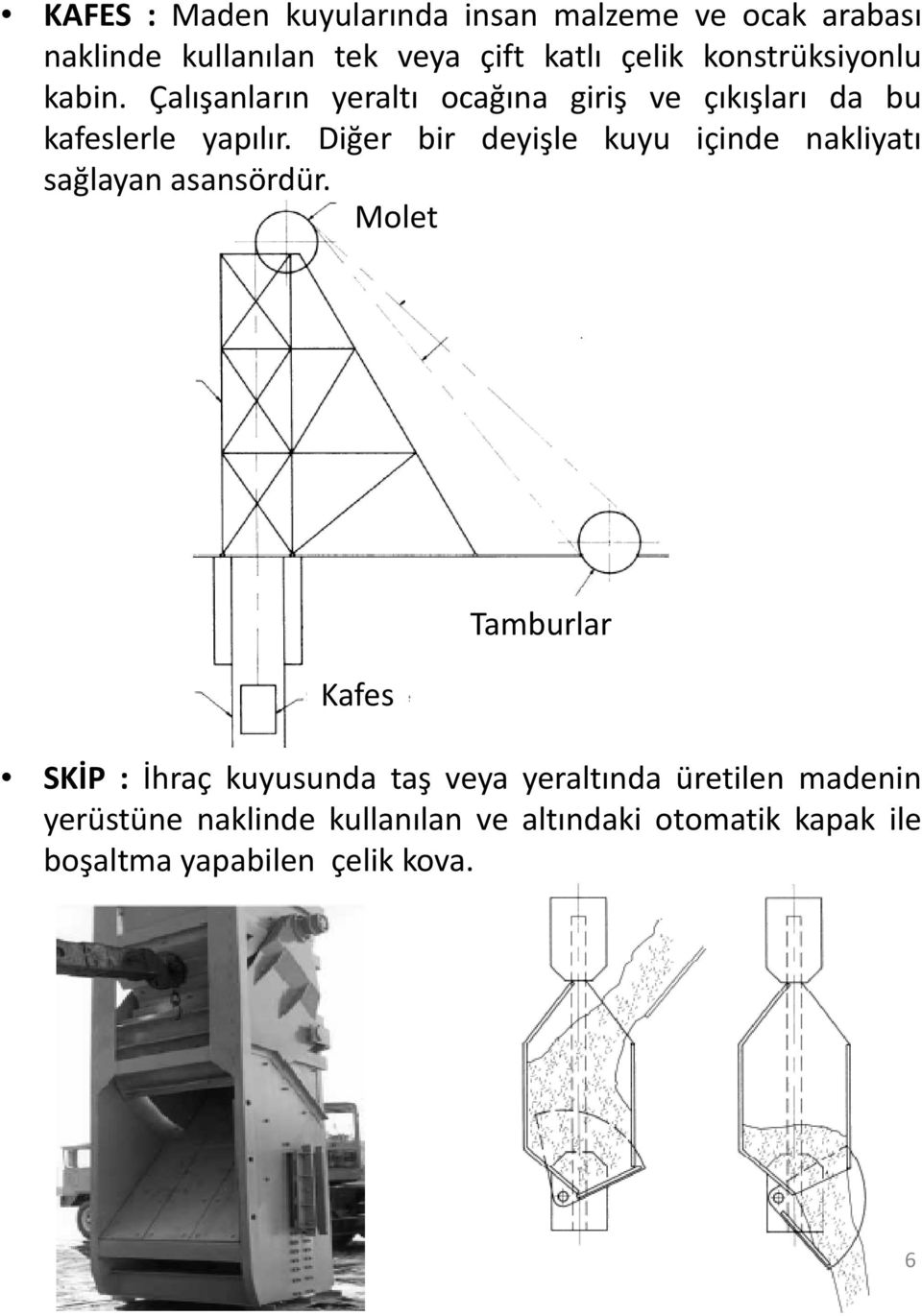 Diğer bir deyişle kuyu içinde nakliyatı sağlayan asansördür.