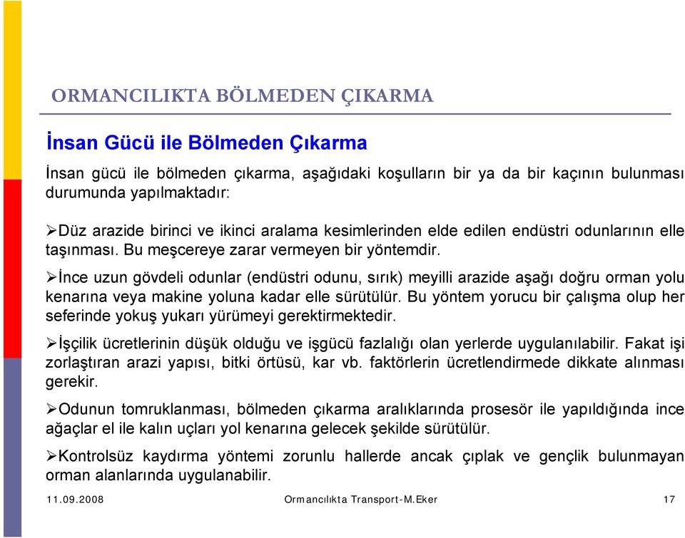 İnce uzun gövdeli odunlar (endüstri odunu, sırık) meyilli arazide aşağı doğru orman yolu kenarına veya makine yoluna kadar elle sürütülür.