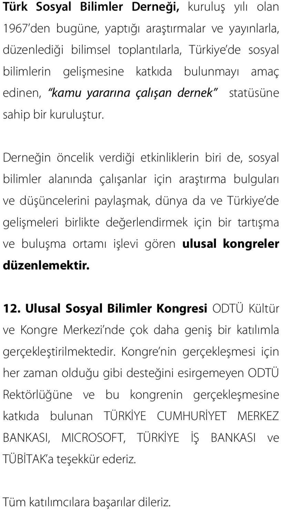 Derneğin öncelik verdiği etkinliklerin biri de, sosyal bilimler alanında çalışanlar için araştırma bulguları ve düşüncelerini paylaşmak, dünya da ve Türkiye de gelişmeleri birlikte değerlendirmek