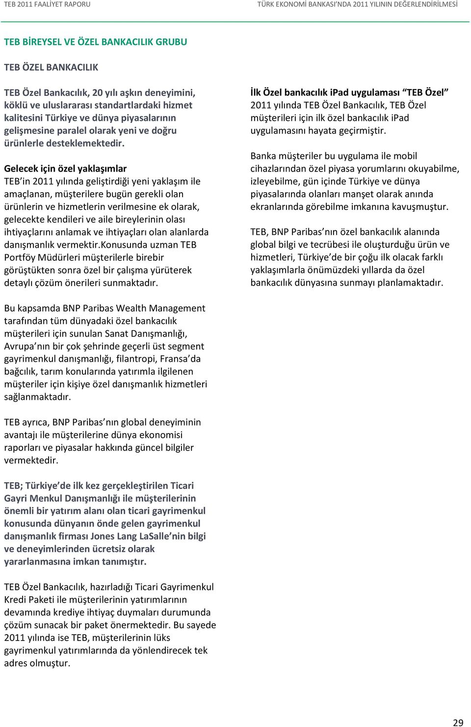 Gelecek için özel yaklaşımlar TEB in 2011 yılında geliştirdiği yeni yaklaşım ile amaçlanan, müşterilere bugün gerekli olan ürünlerin ve hizmetlerin verilmesine ek olarak, gelecekte kendileri ve aile