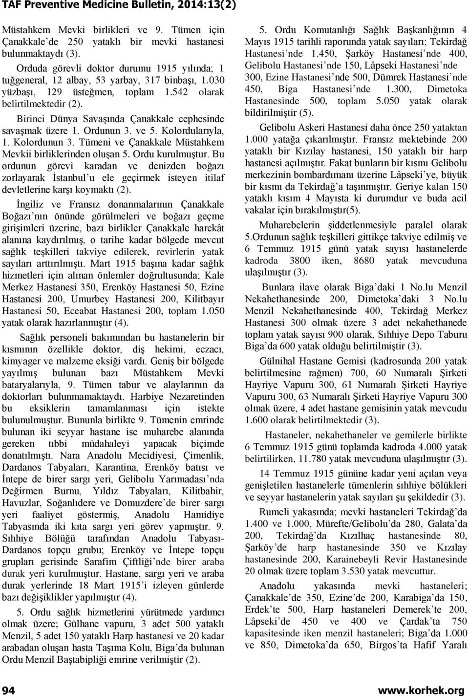 Birinci Dünya Savaşında Çanakkale cephesinde savaşmak üzere 1. Ordunun 3. ve 5. Kolordularıyla, 1. Kolordunun 3. Tümeni ve Çanakkale Müstahkem Mevkii birliklerinden oluşan 5. Ordu kurulmuştur.