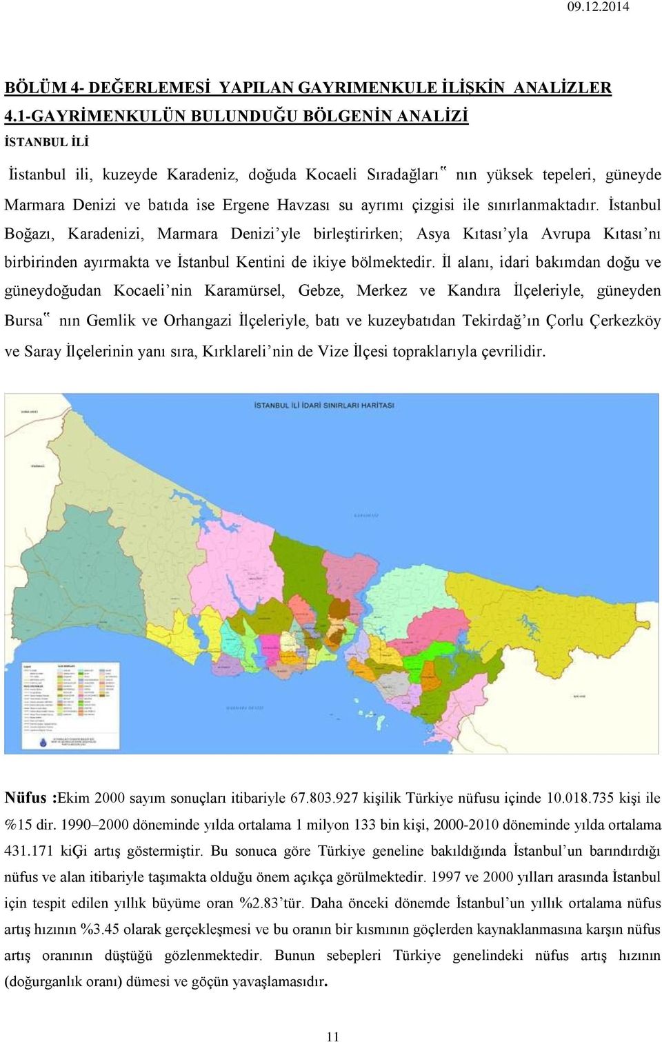 çizgisi ile sınırlanmaktadır. İstanbul Boğazı, Karadenizi, Marmara Denizi yle birleştirirken; Asya Kıtası yla Avrupa Kıtası nı birbirinden ayırmakta ve İstanbul Kentini de ikiye bölmektedir.